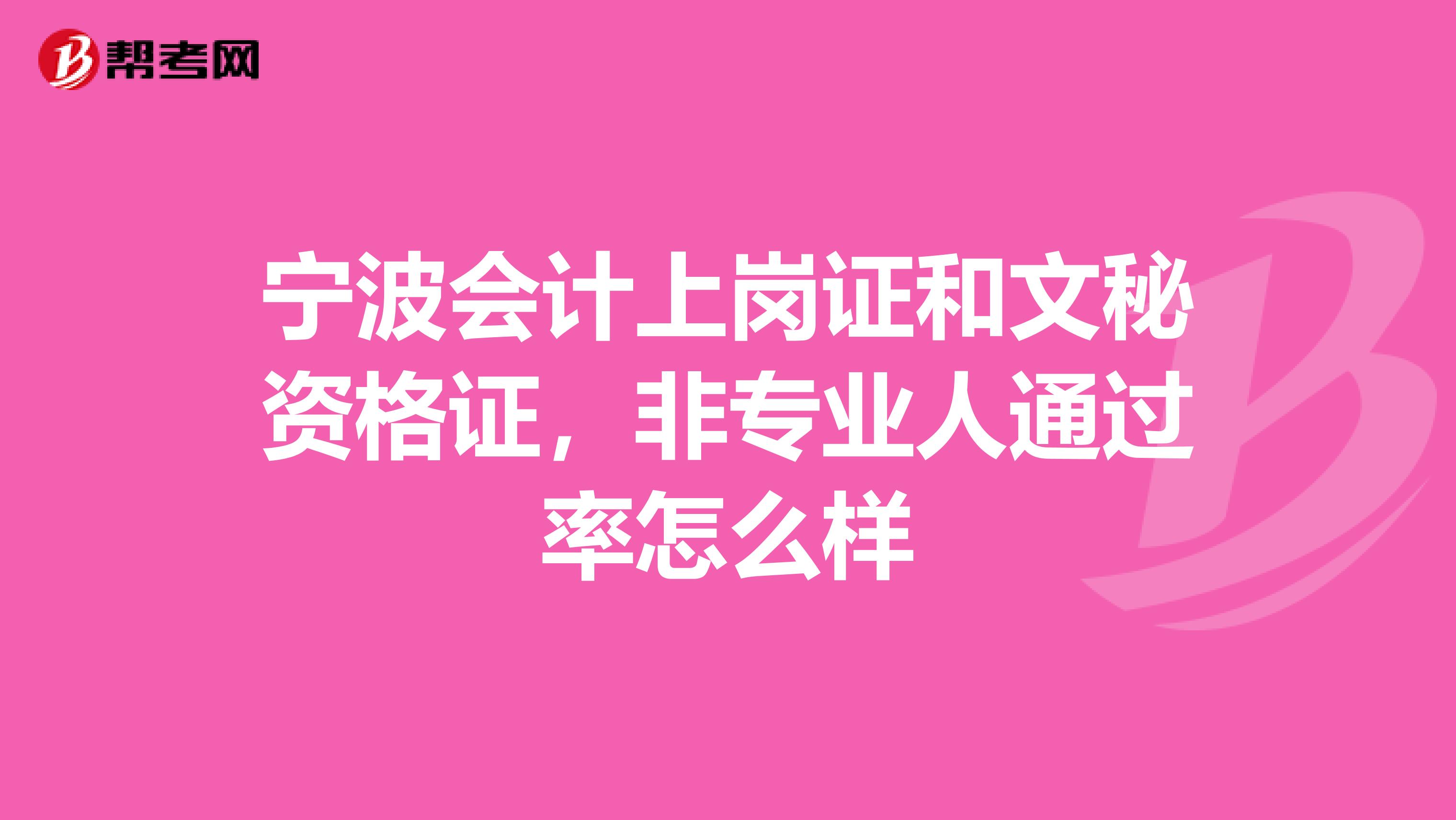 寧波會計上崗證和文秘資格證，非專業(yè)人通過率怎么樣