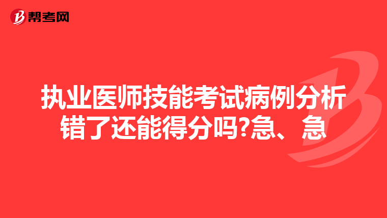 执业医师技能考试病例分析错了还能得分吗?急、急