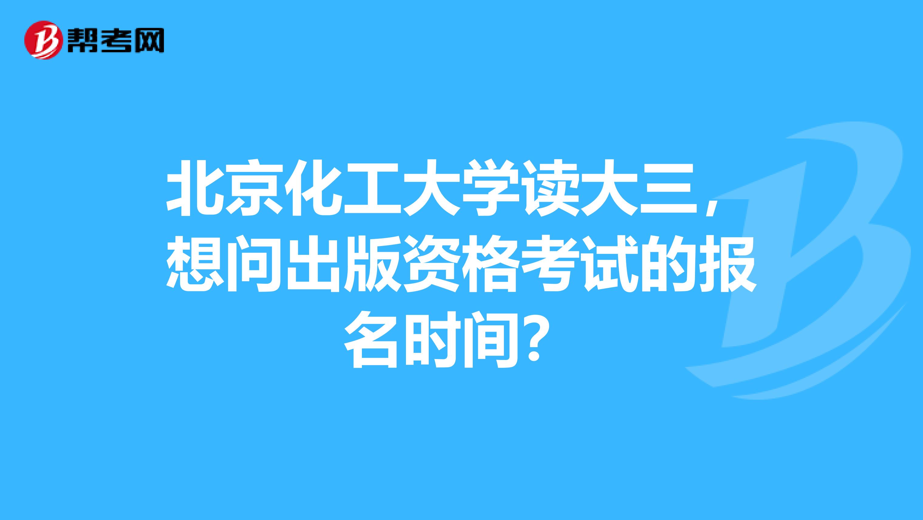北京化工大学读大三,想问出版资格考试的报名时间?