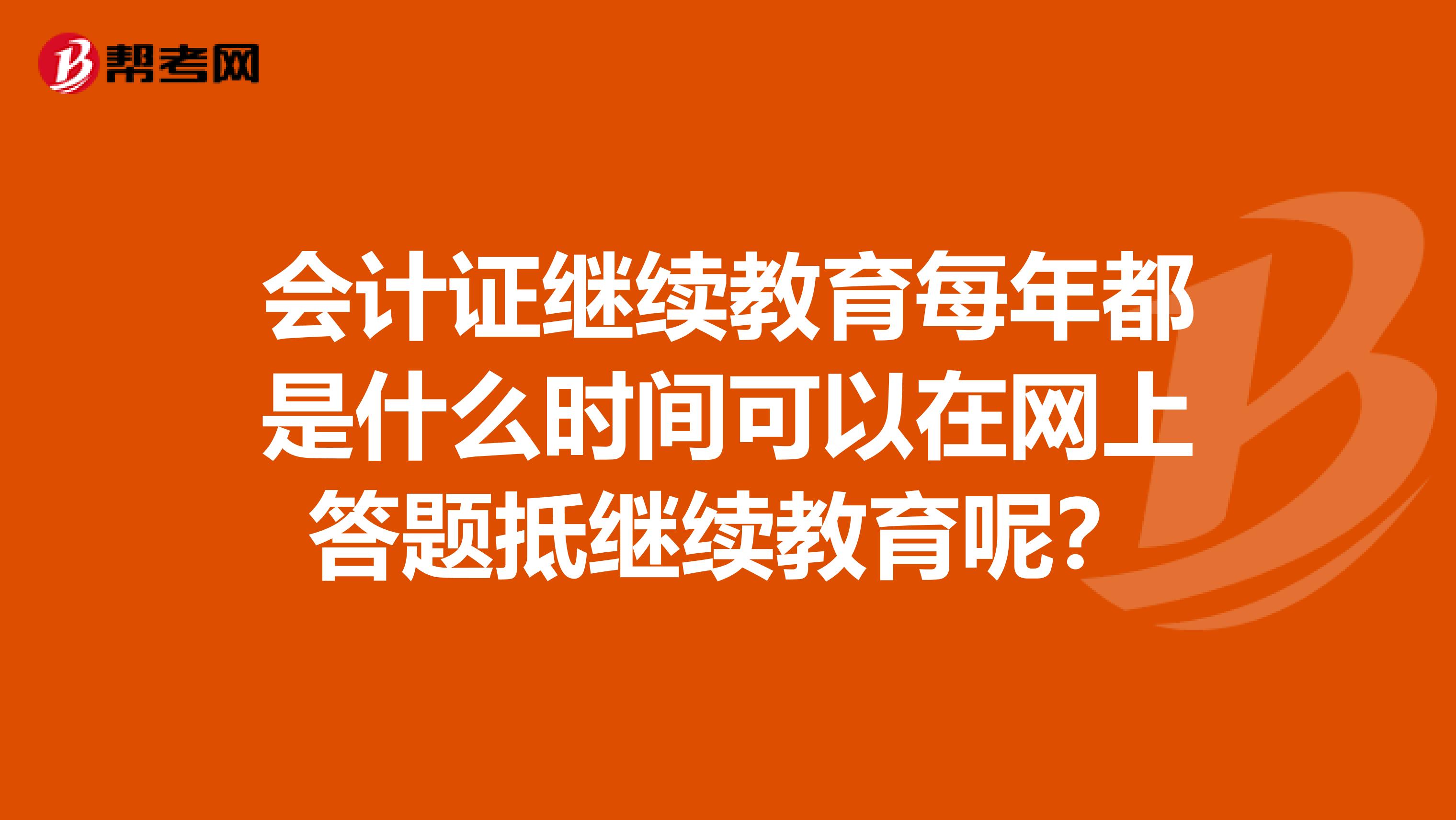 会计证继续教育每年都是什么时间可以在网上答题抵继续教育呢？