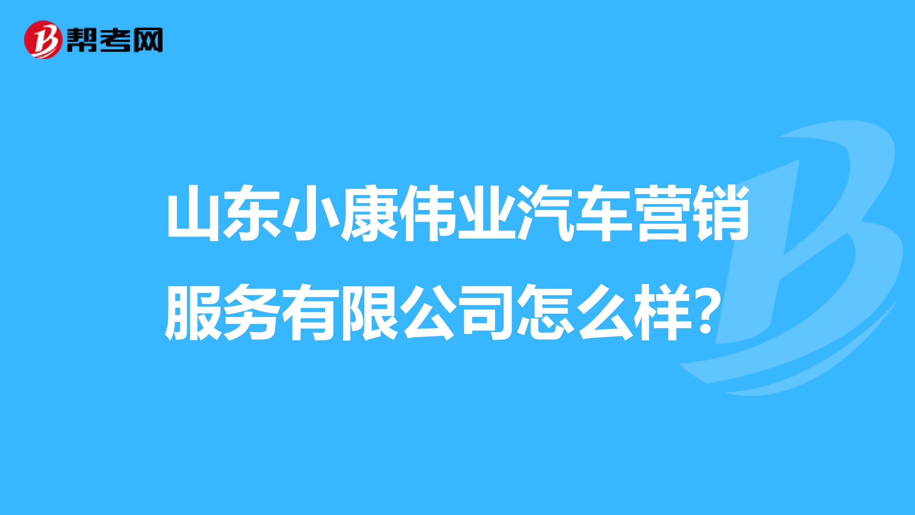 山东小康伟业汽车营销服务有限公司怎么样？