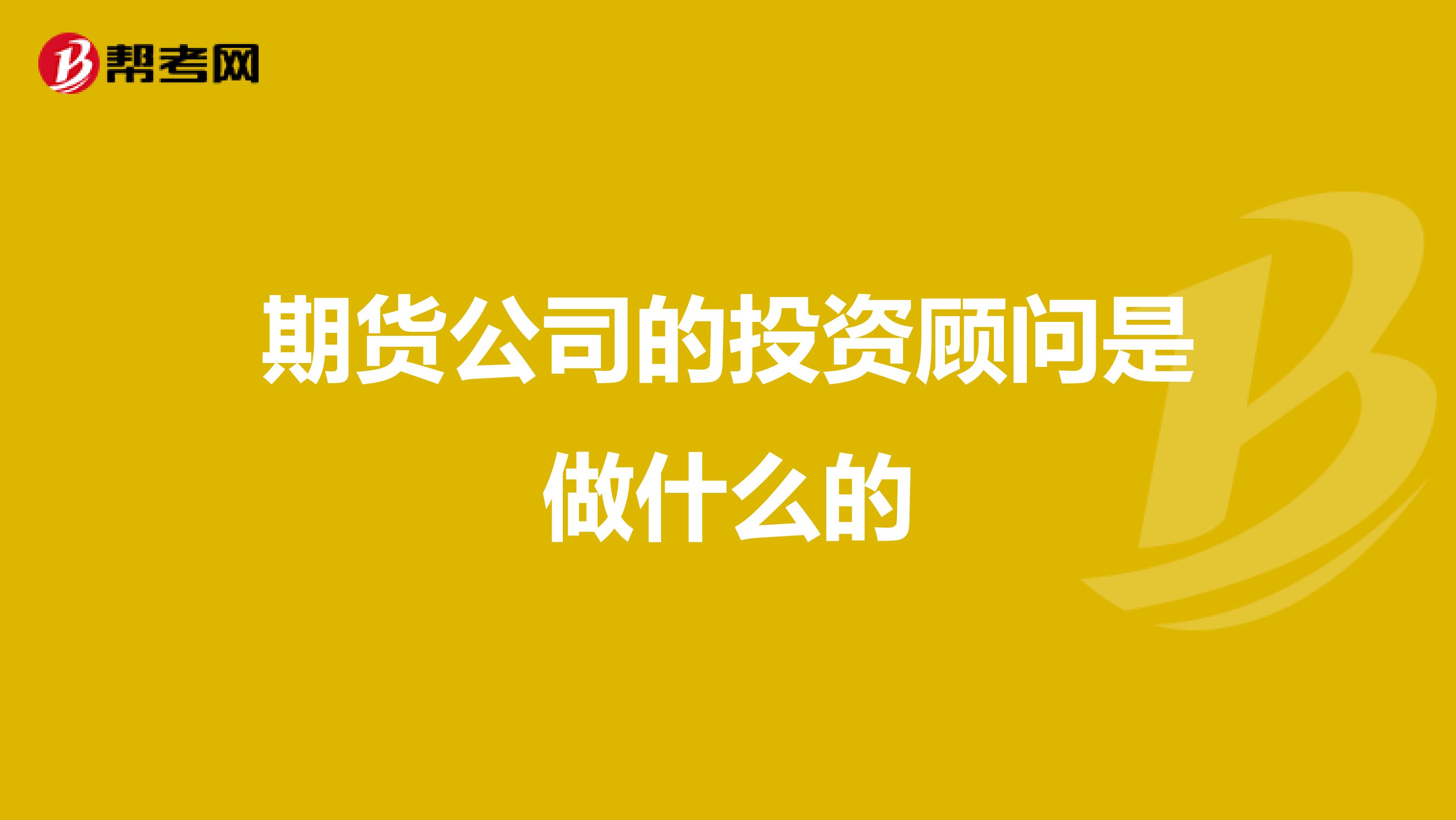 期货公司的投资顾问是做什么的