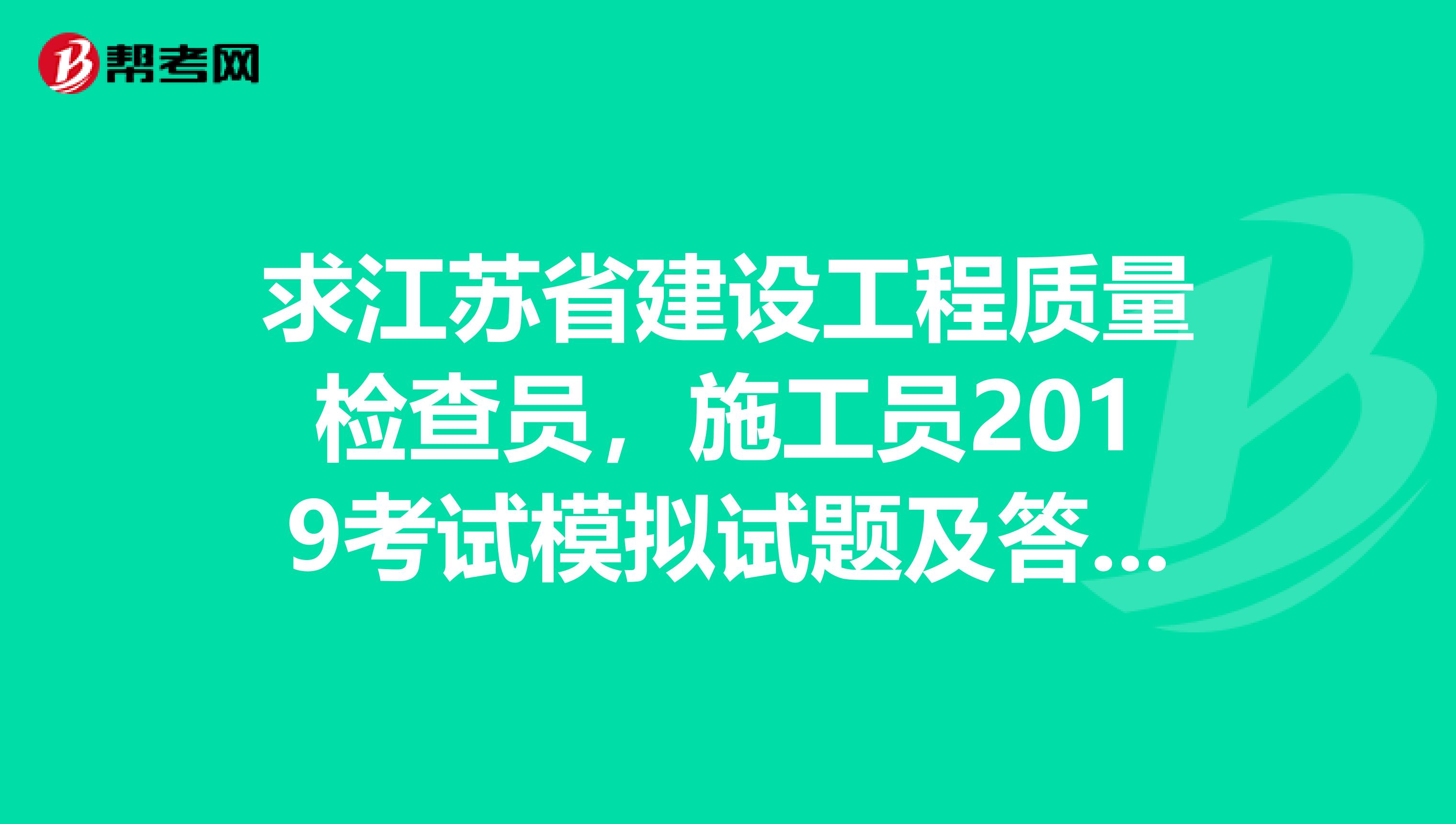 求江苏省建设工程质量检查员,施工员2019考试模拟试题及答案土建的
