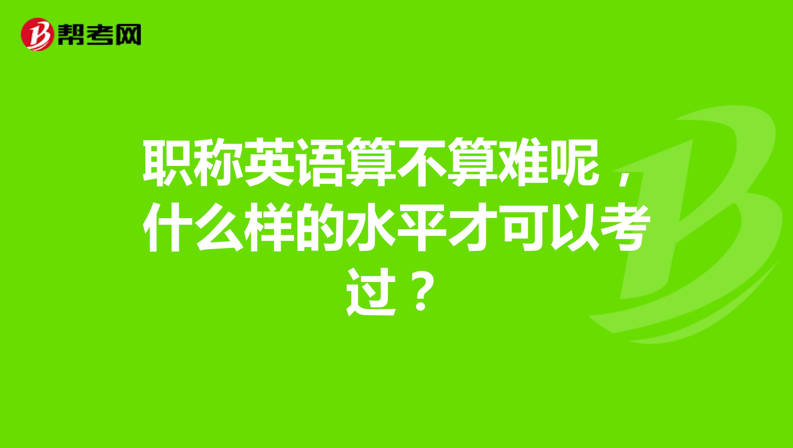 职称英语算不算难呢，什么样的水平才可以考过？