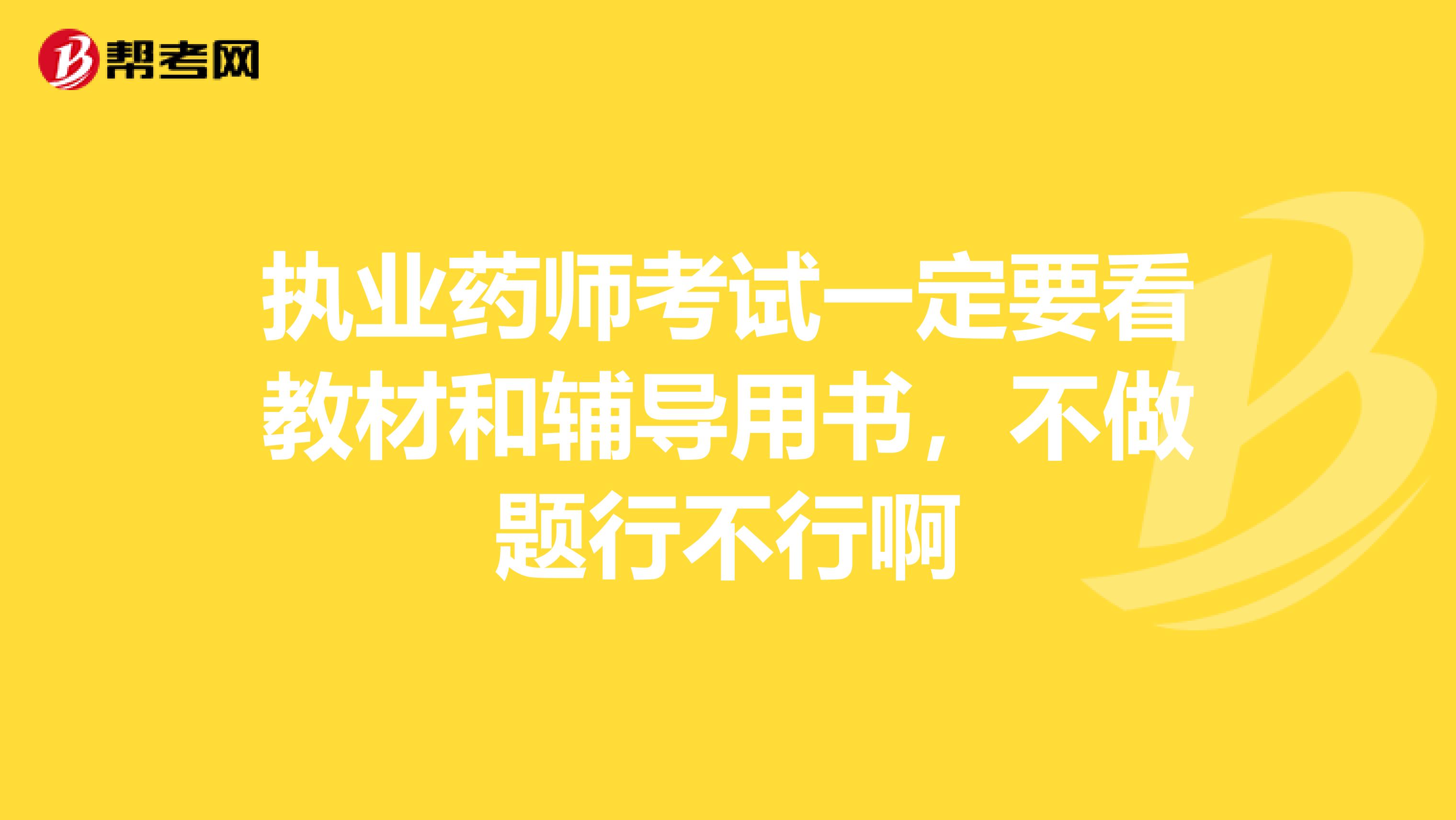 执业药师考试一定要看教材和辅导用书，不做题行不行啊