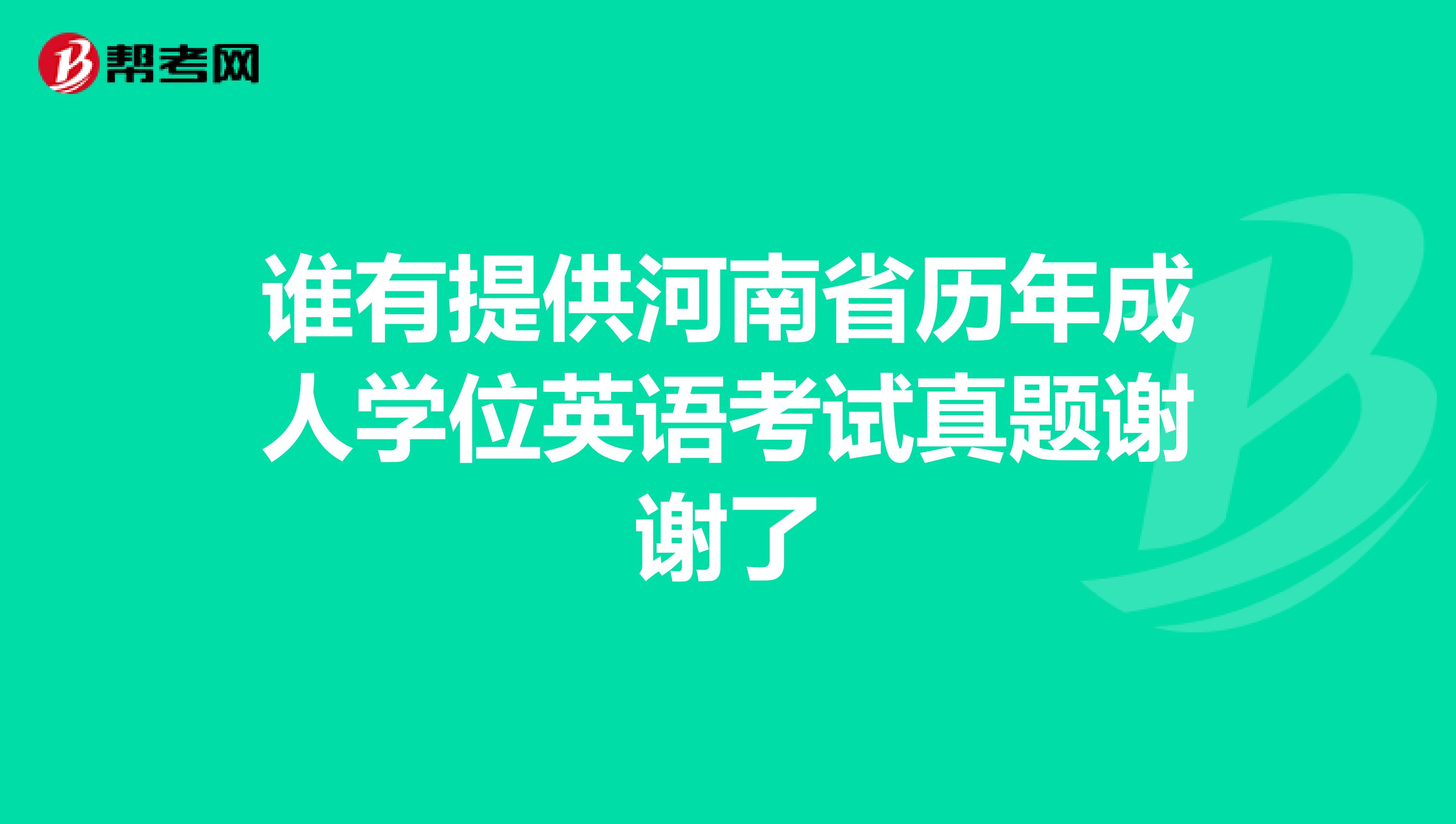 谁有提供河南省历年成人学位英语考试真题谢谢了