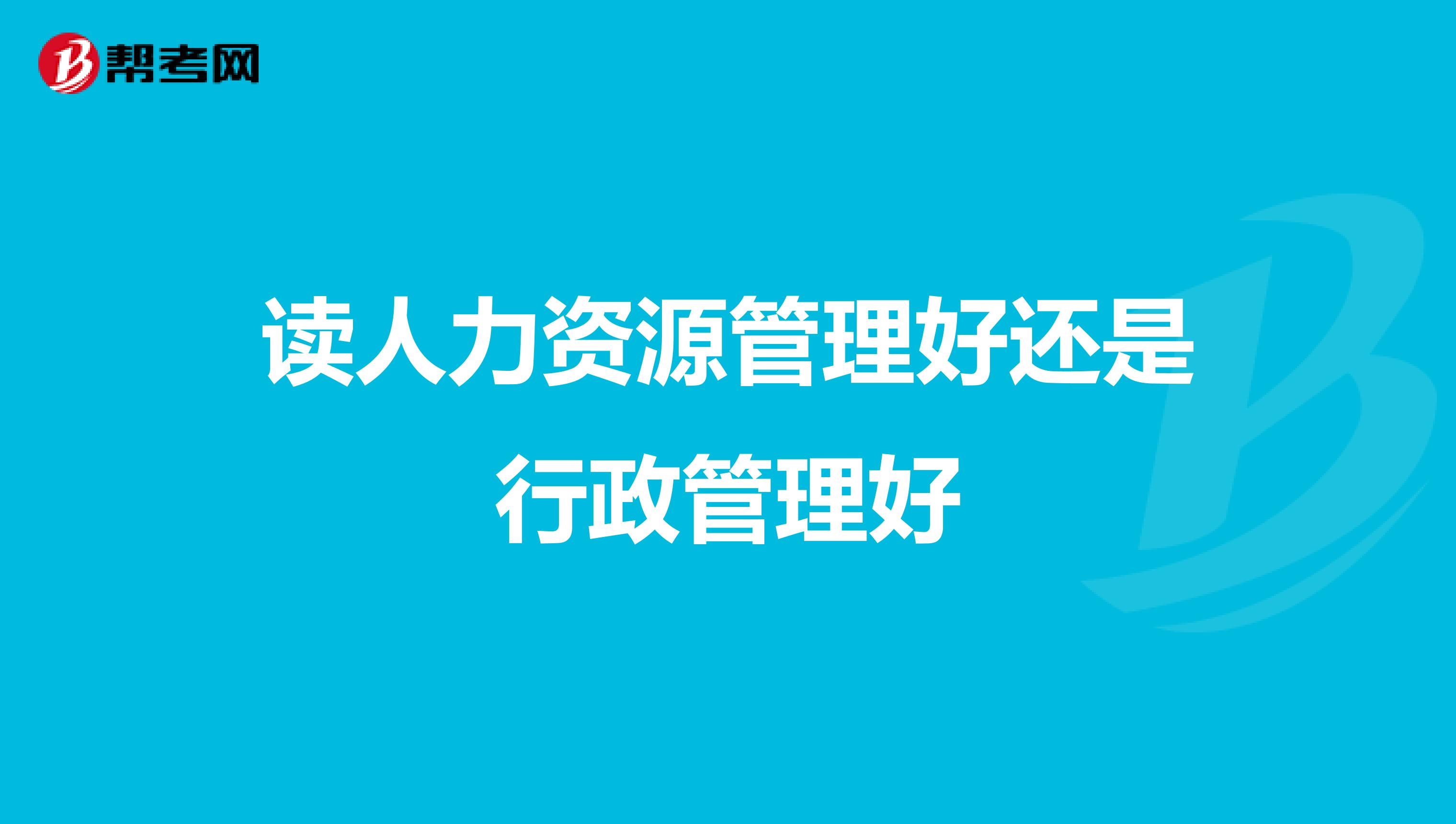读人力资源管理好还是行政管理好