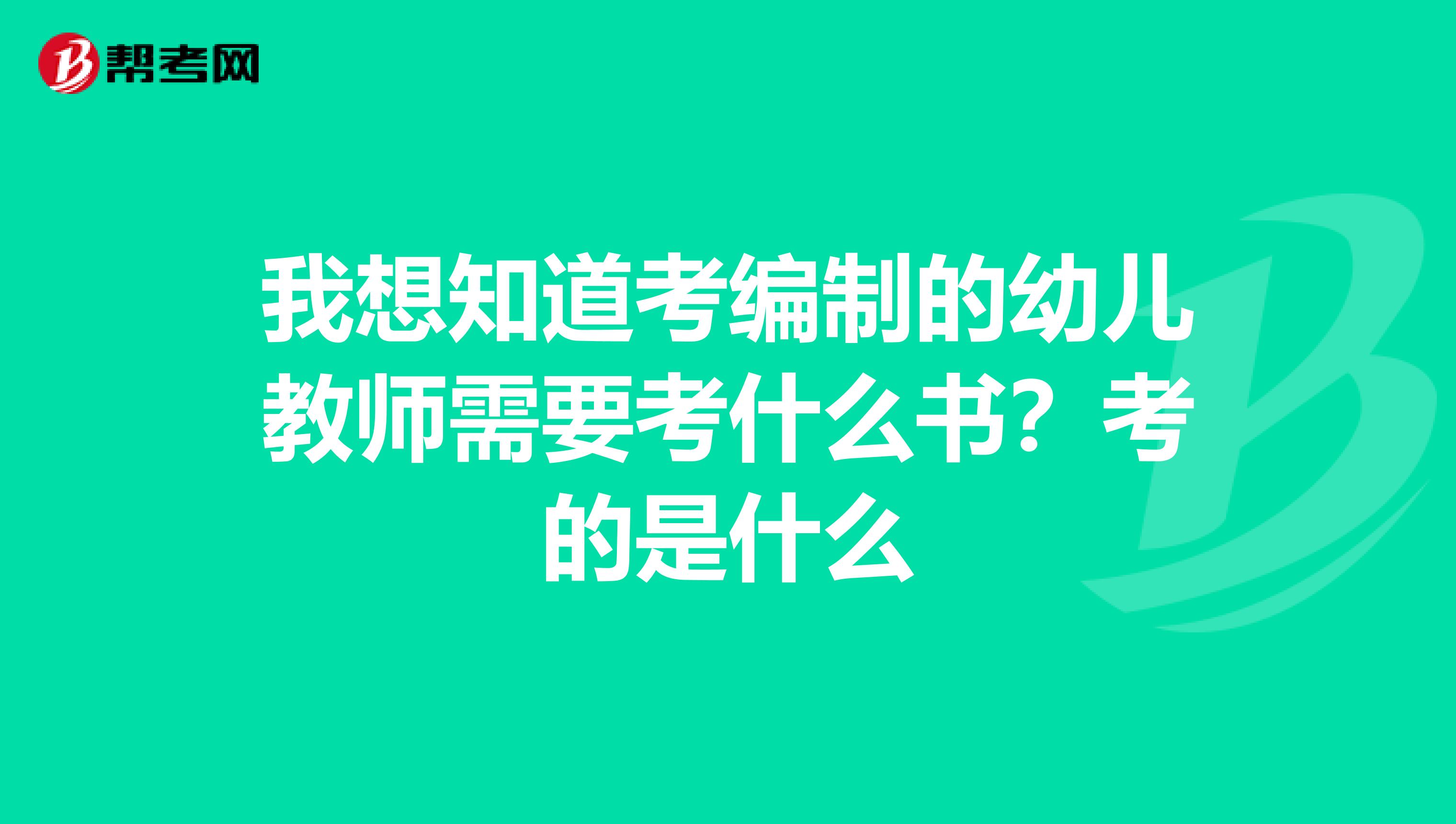 我想知道考编制的幼儿教师需要考什么书?考的是什么