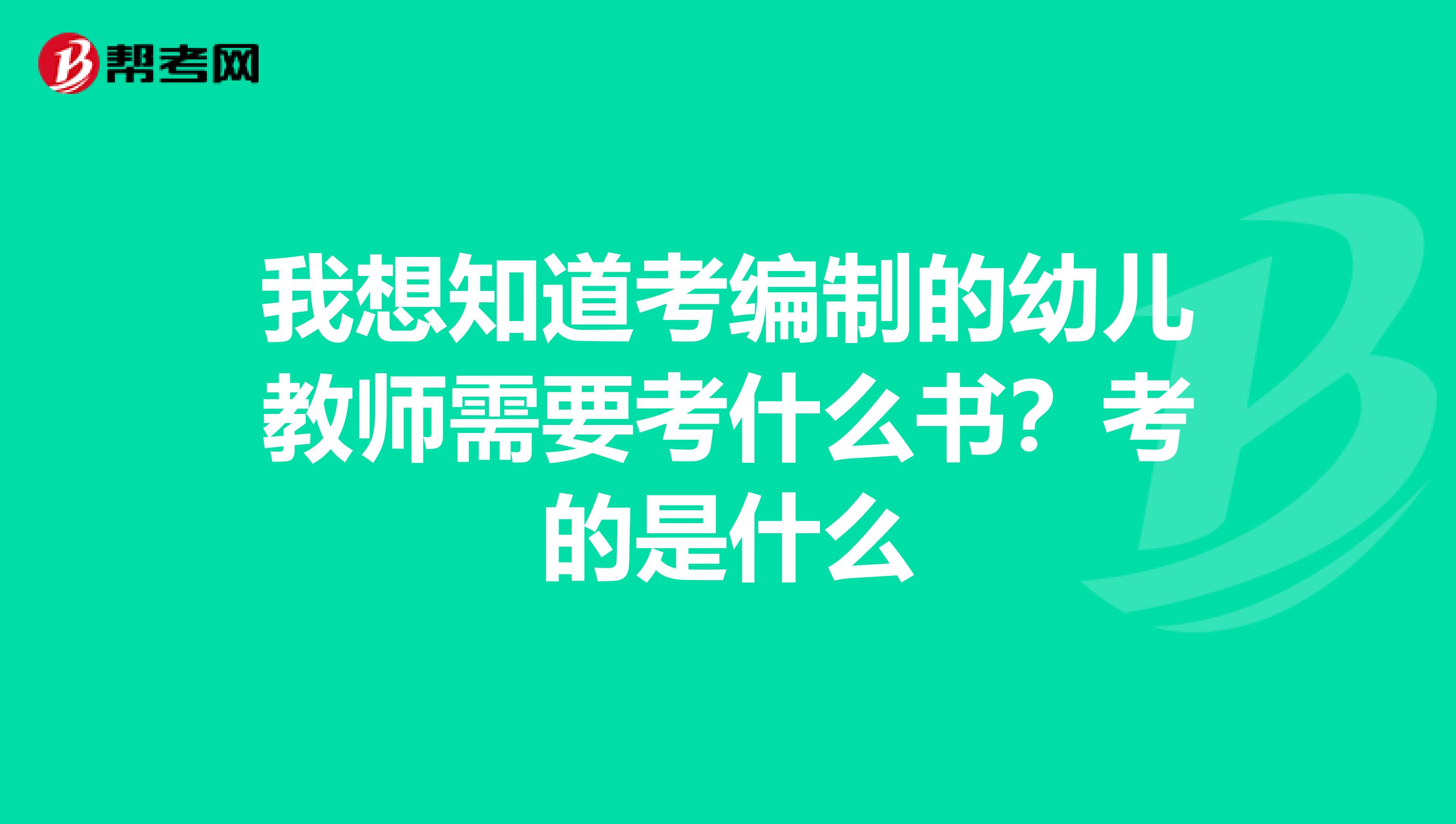 我想知道考编制的幼儿教师需要考什么书？考的是什么