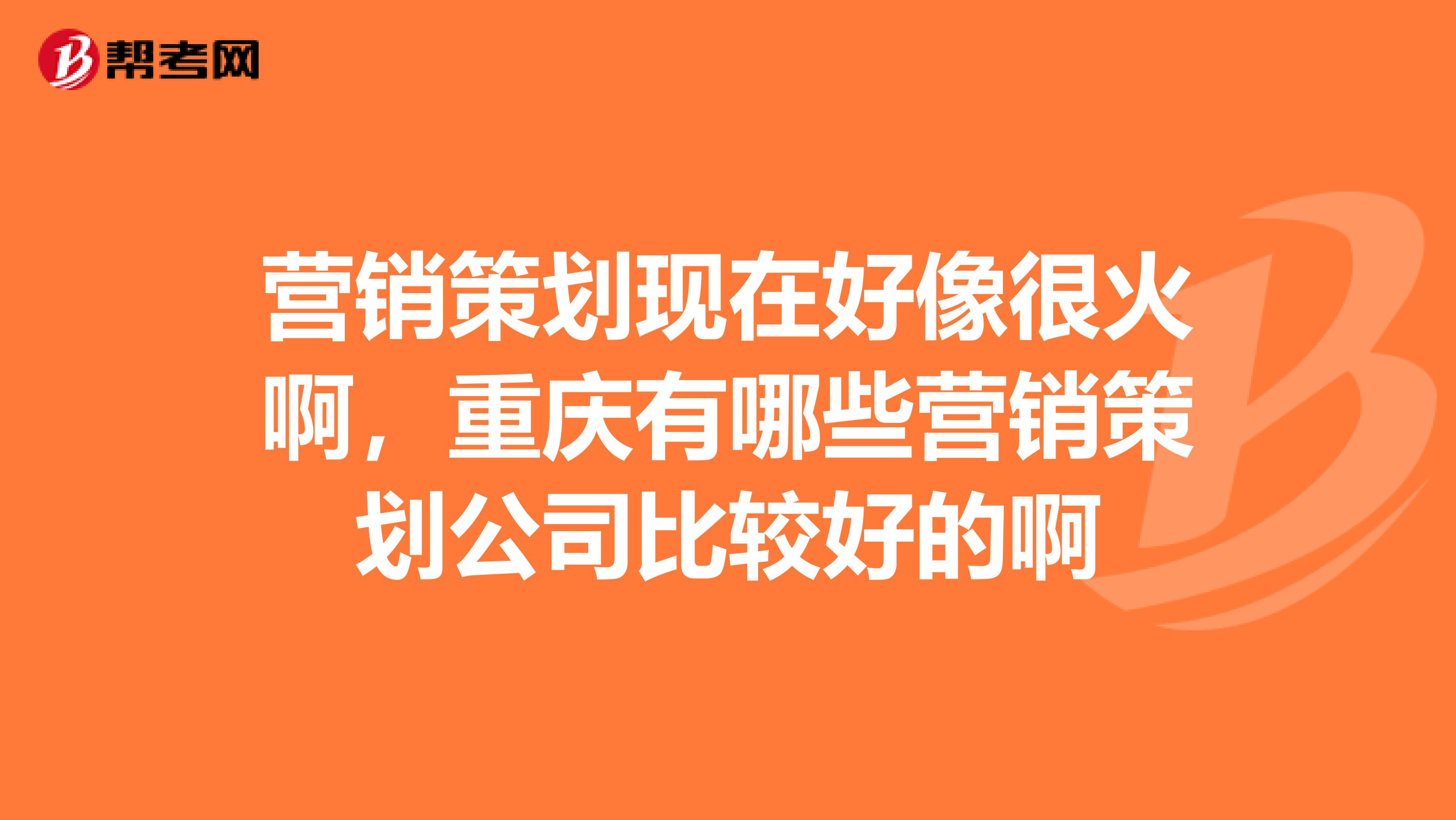 营销策划现在好像很火啊，重庆有哪些营销策划公司比较好的啊