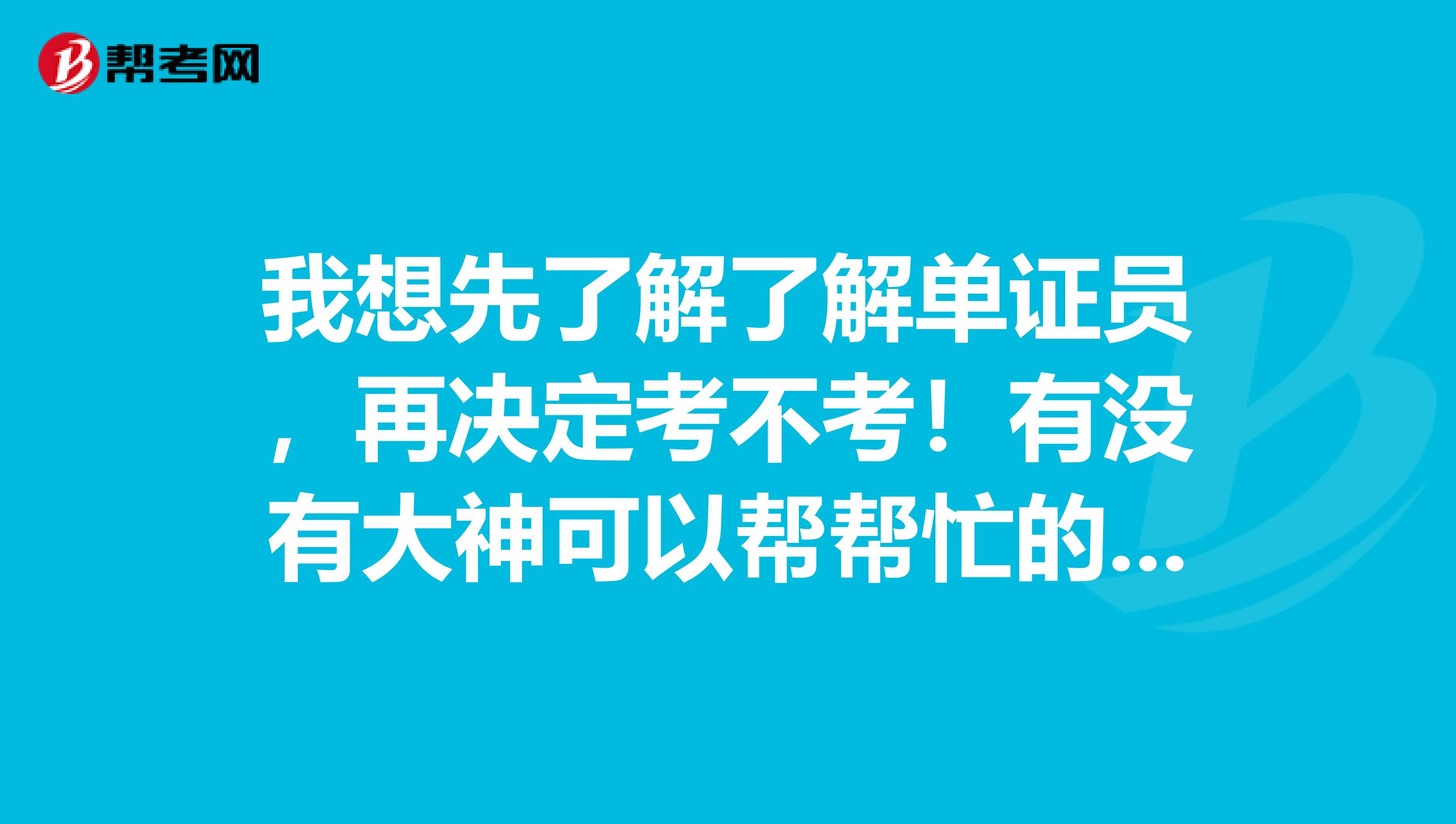 我想先了解了解单证员,再决定考不考!有没有大神可以帮帮忙的 谢谢啦