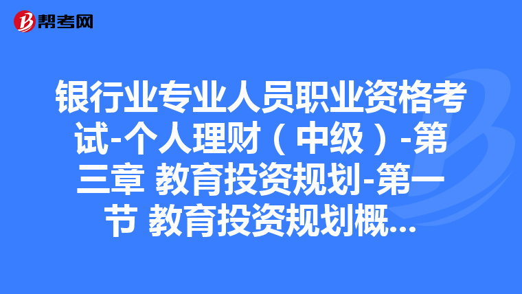 银行业专业人员职业资格考试-个人理财(中级)-第三章 教育投资规划-第一节 教育投资规划概述
