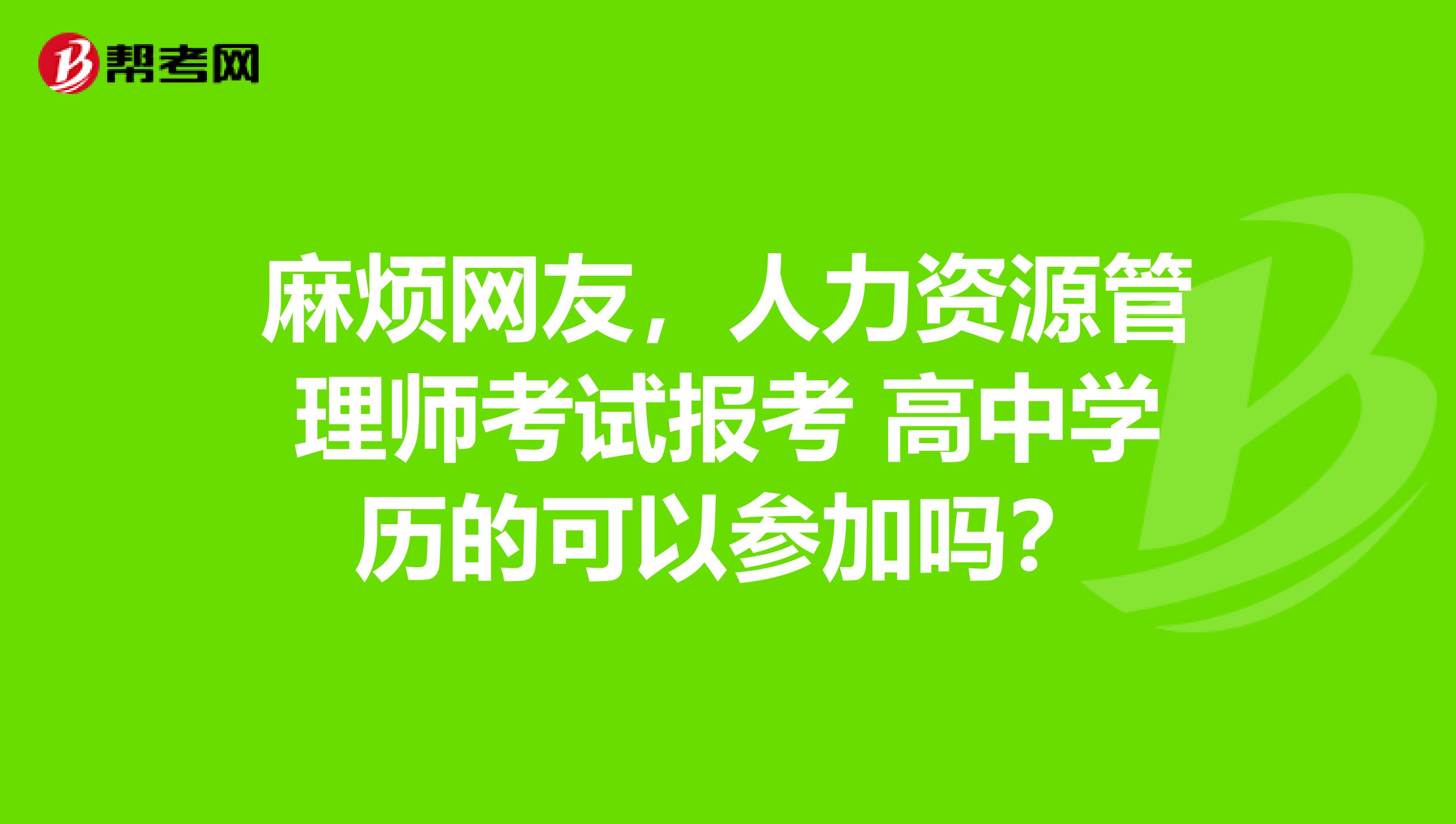 麻烦网友，人力资源管理师考试报考 高中学历的可以参加吗？