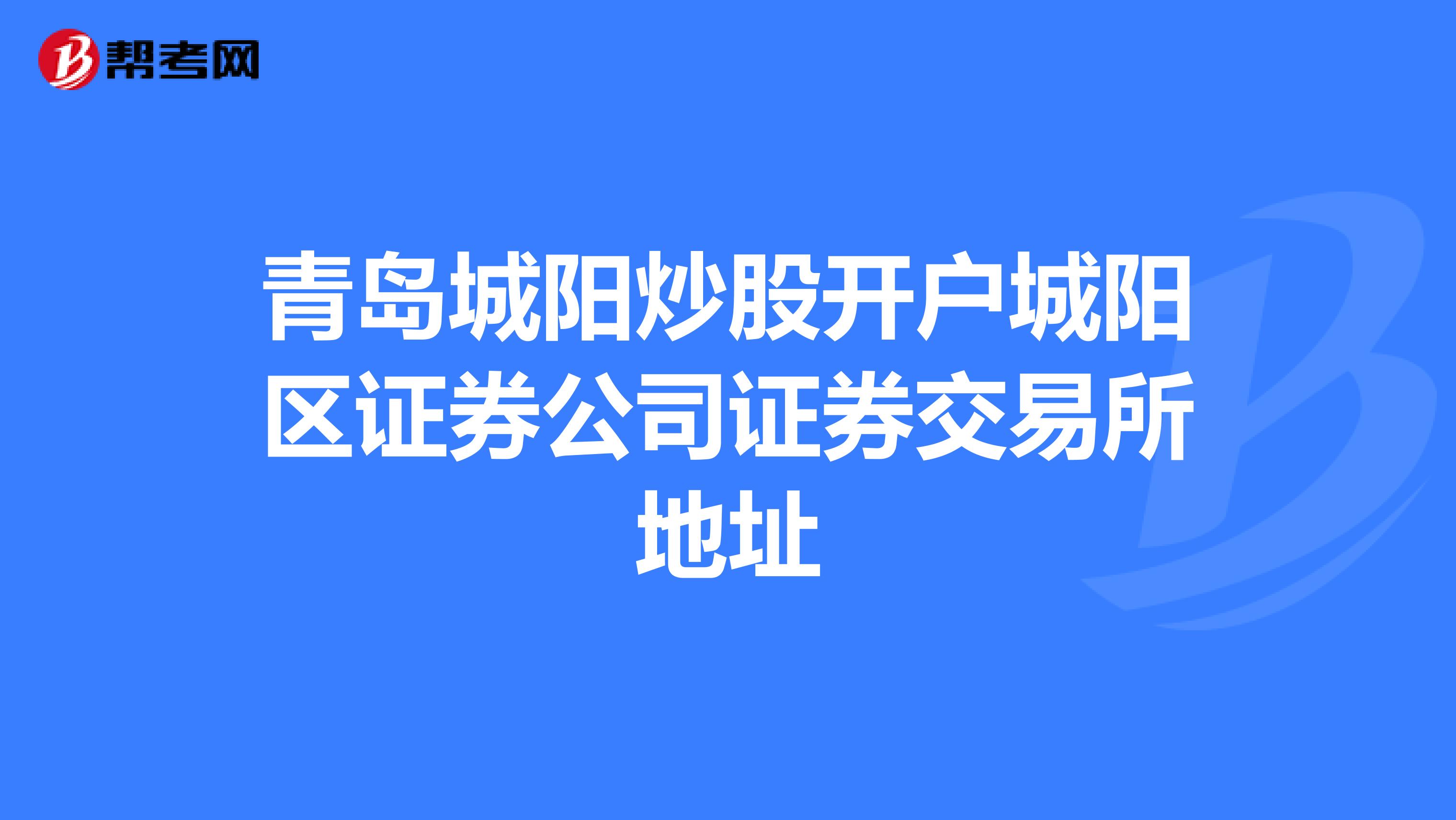 青岛城阳炒股开户城阳区证券公司证券交易所地址