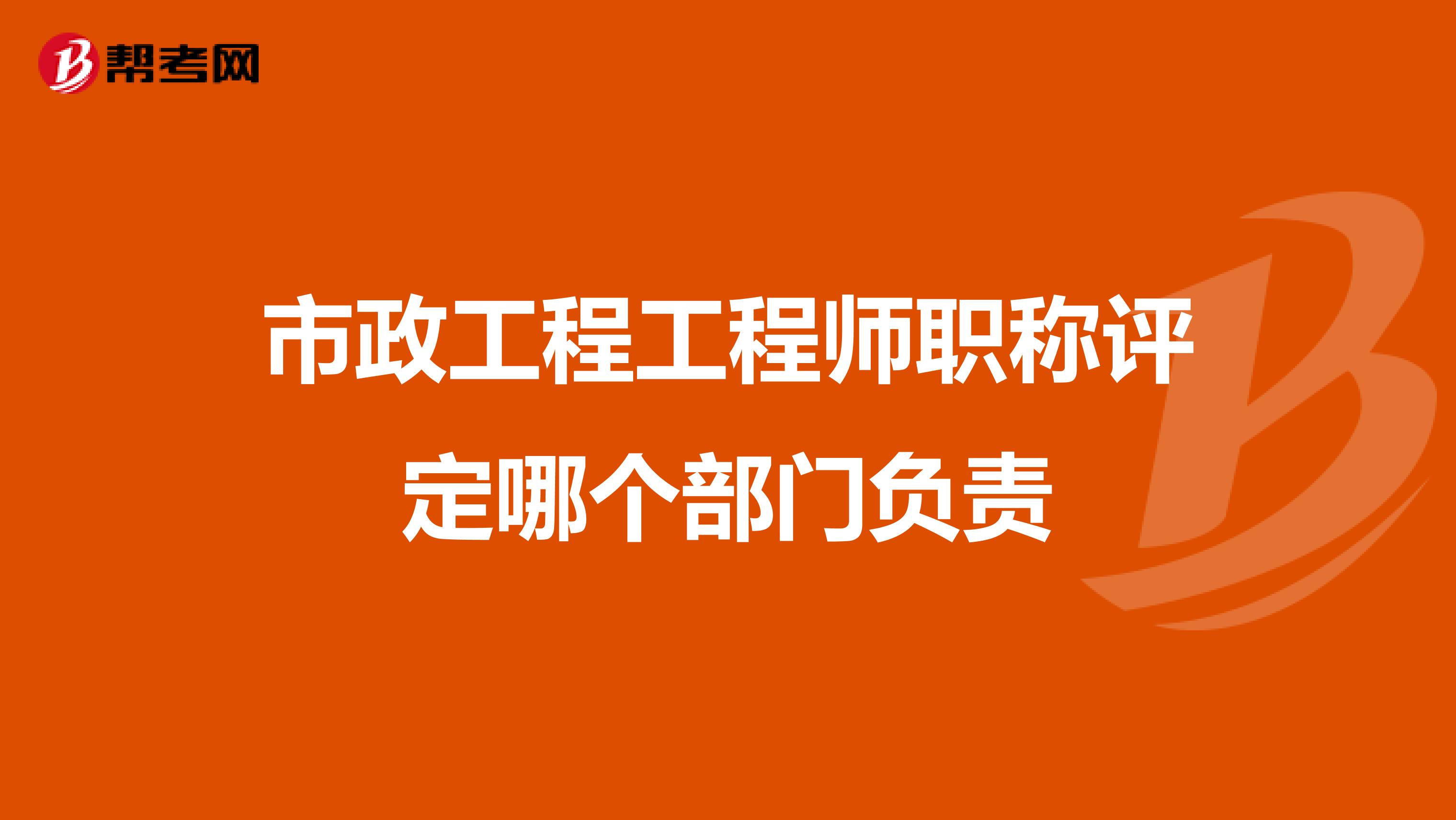 市政工程工程师职称评定哪个部门负责