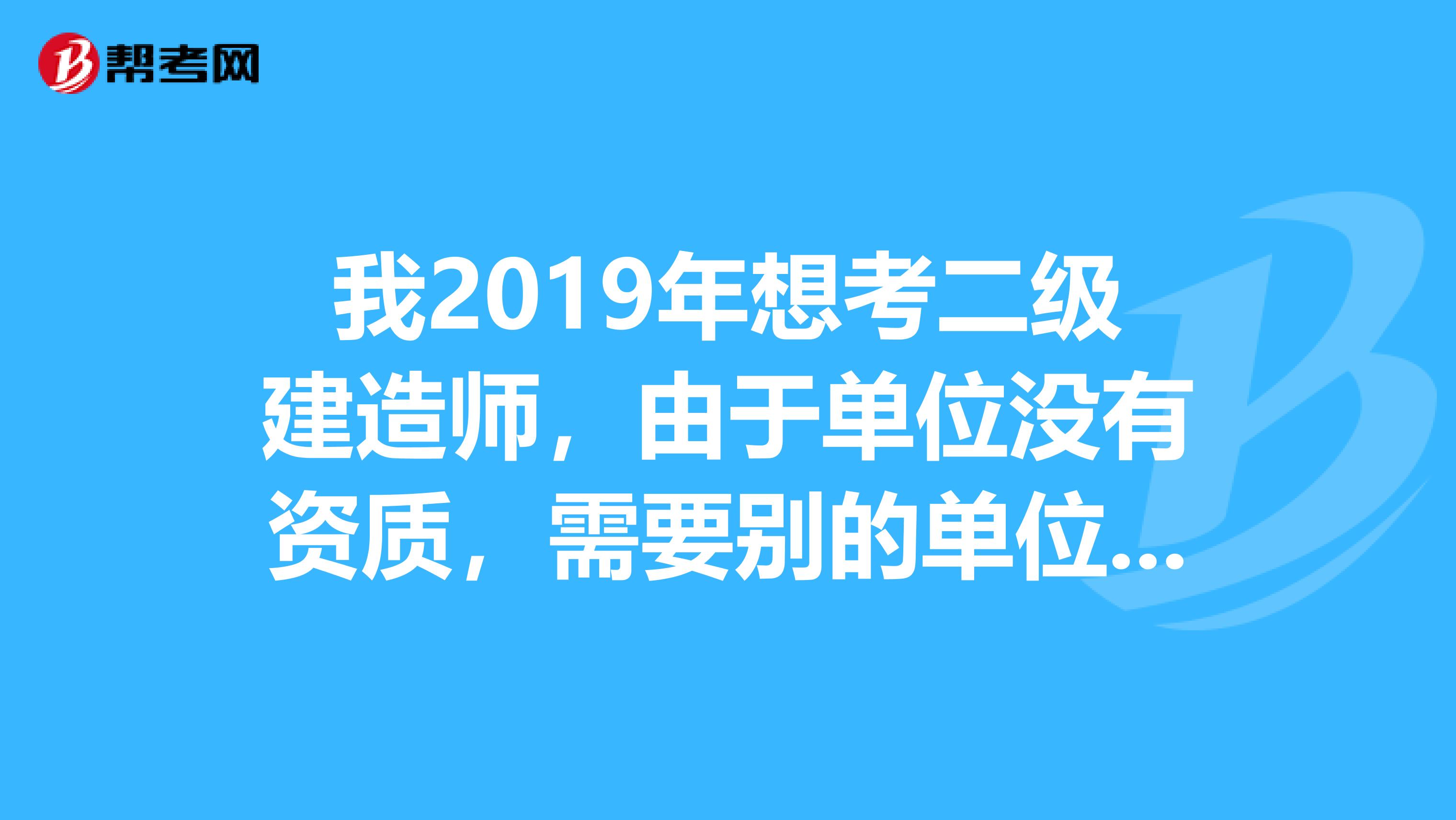 我2019年想考二级建造师，由于单位没有资质，需要别的单位代盖章，有什么办法吗？