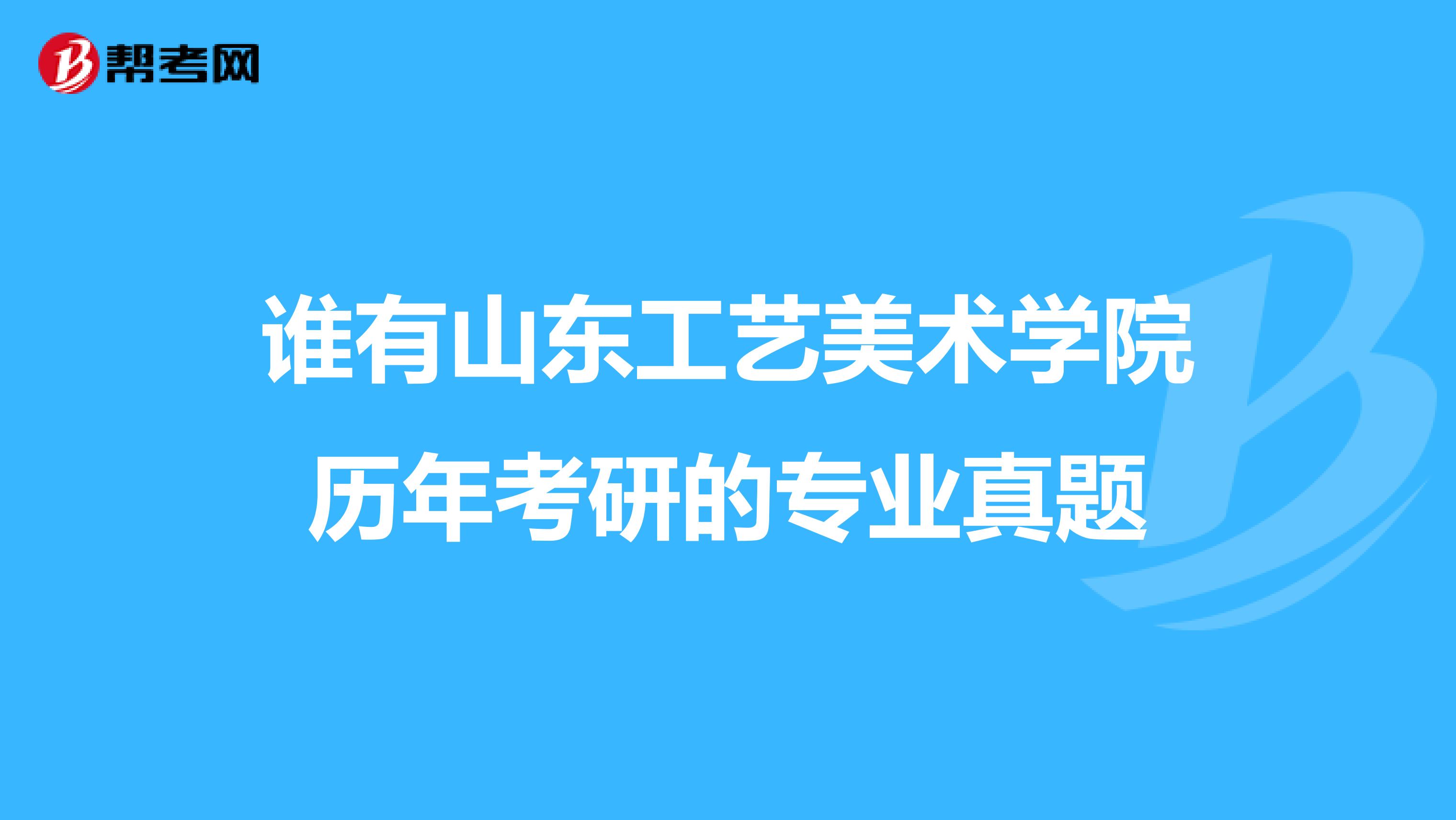 誰有山東工藝美術學院歷年考研的專業真題