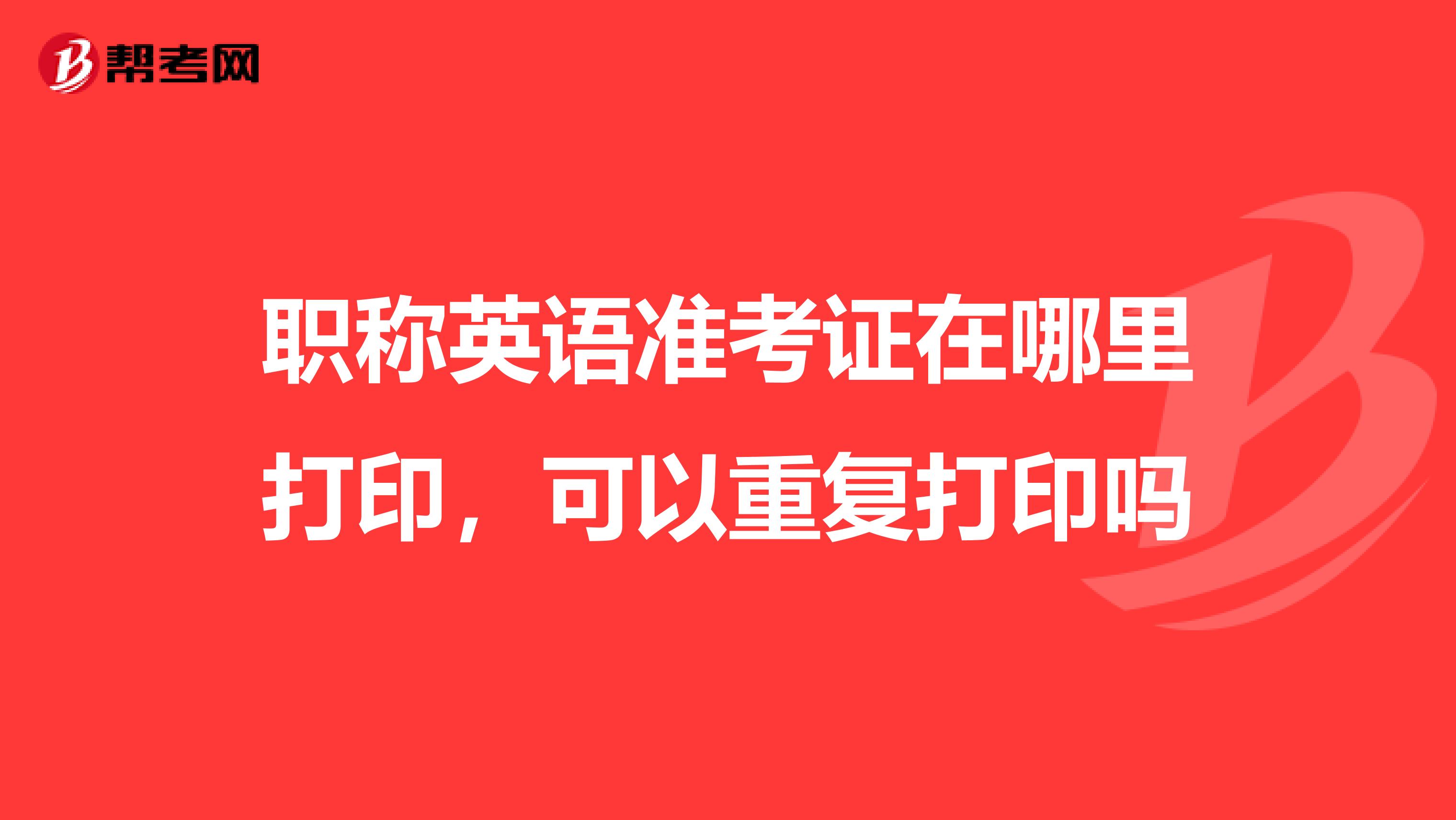 职称英语准考证在哪里打印，可以重复打印吗