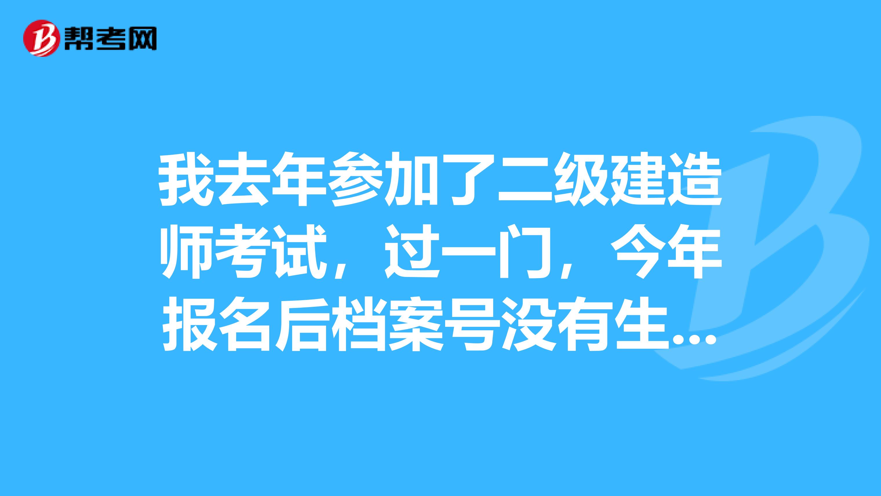 我去年参加了二级建造师考试，过一门，今年报名后档案号没有生成，会不会有影响，有什么办法解决吗？