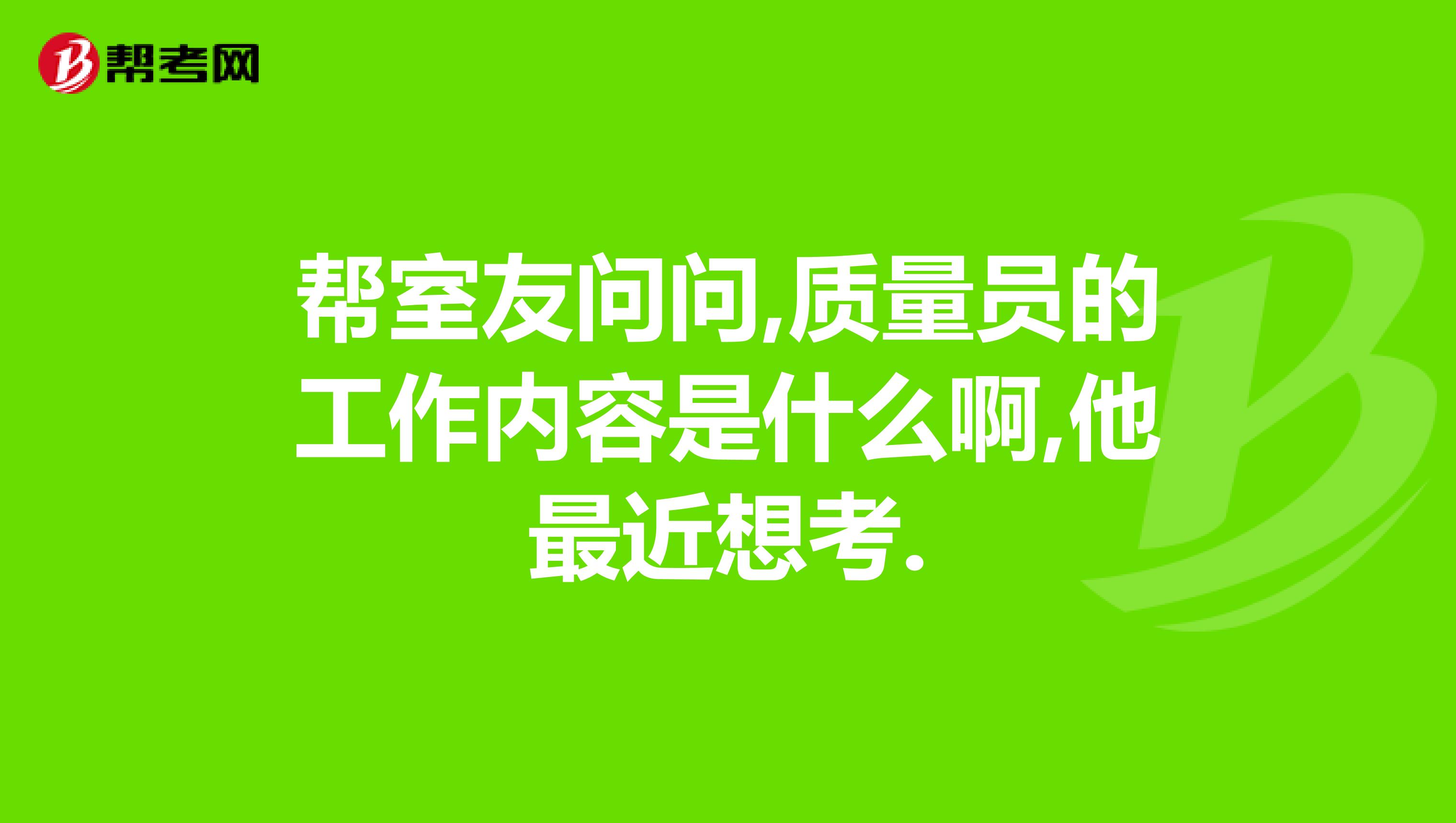 帮室友问问,质量员的工作内容是什么啊,他最近想考.