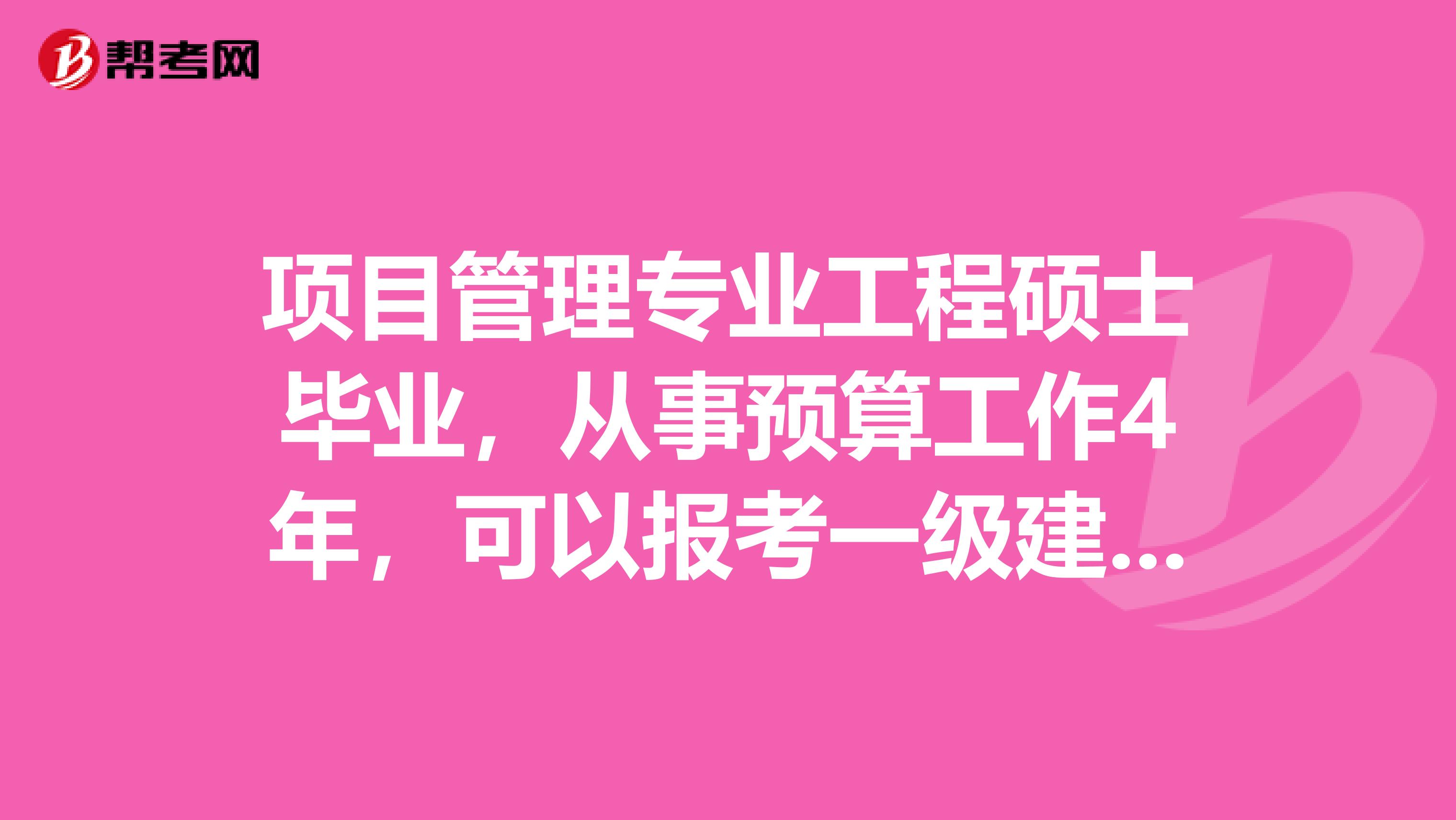 项目管理专业工程硕士毕业,从事预算工作4年,可以报考一级建造师或造价师吗?