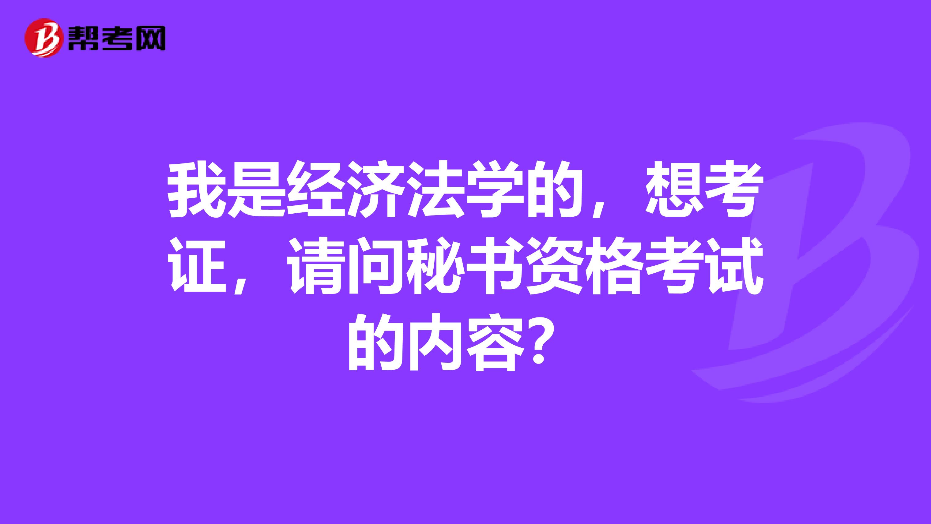 我是经济法学的,想考证,请问秘书资格考试的内容?