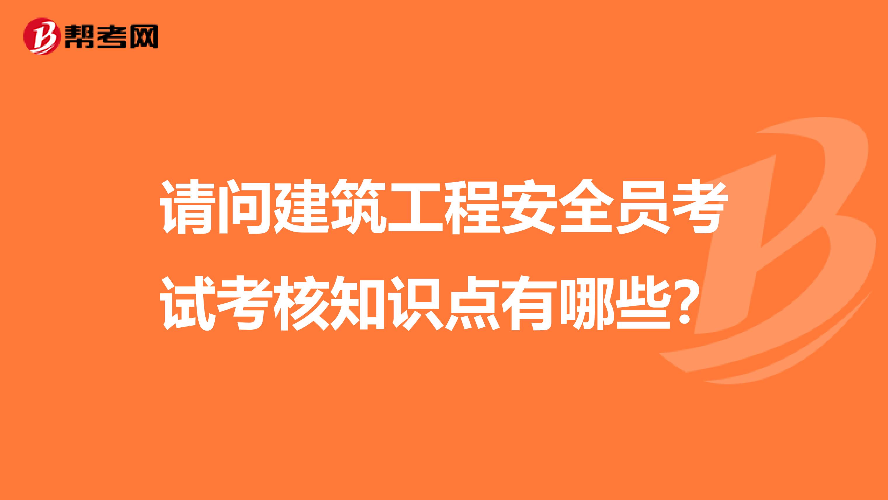 请问建筑工程安全员考试考核知识点有哪些?