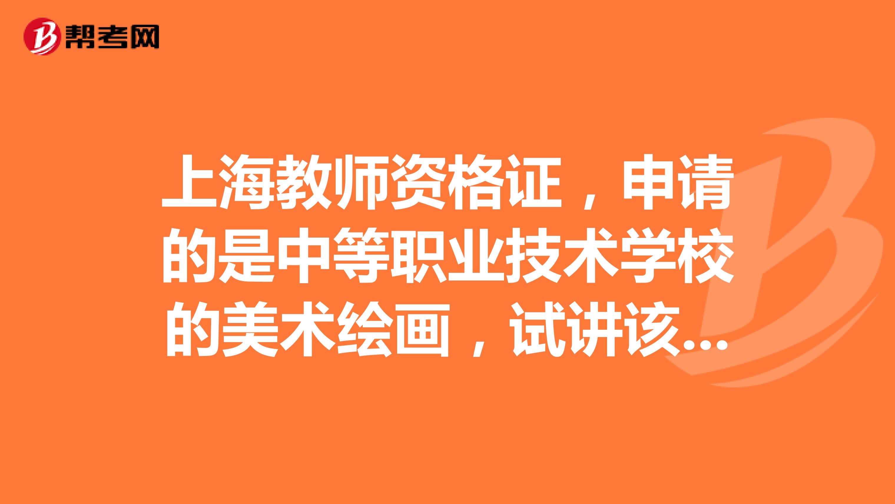 上海教师资格证,申请的是中等职业技术学校的美术绘画,试讲该怎么准备啊??