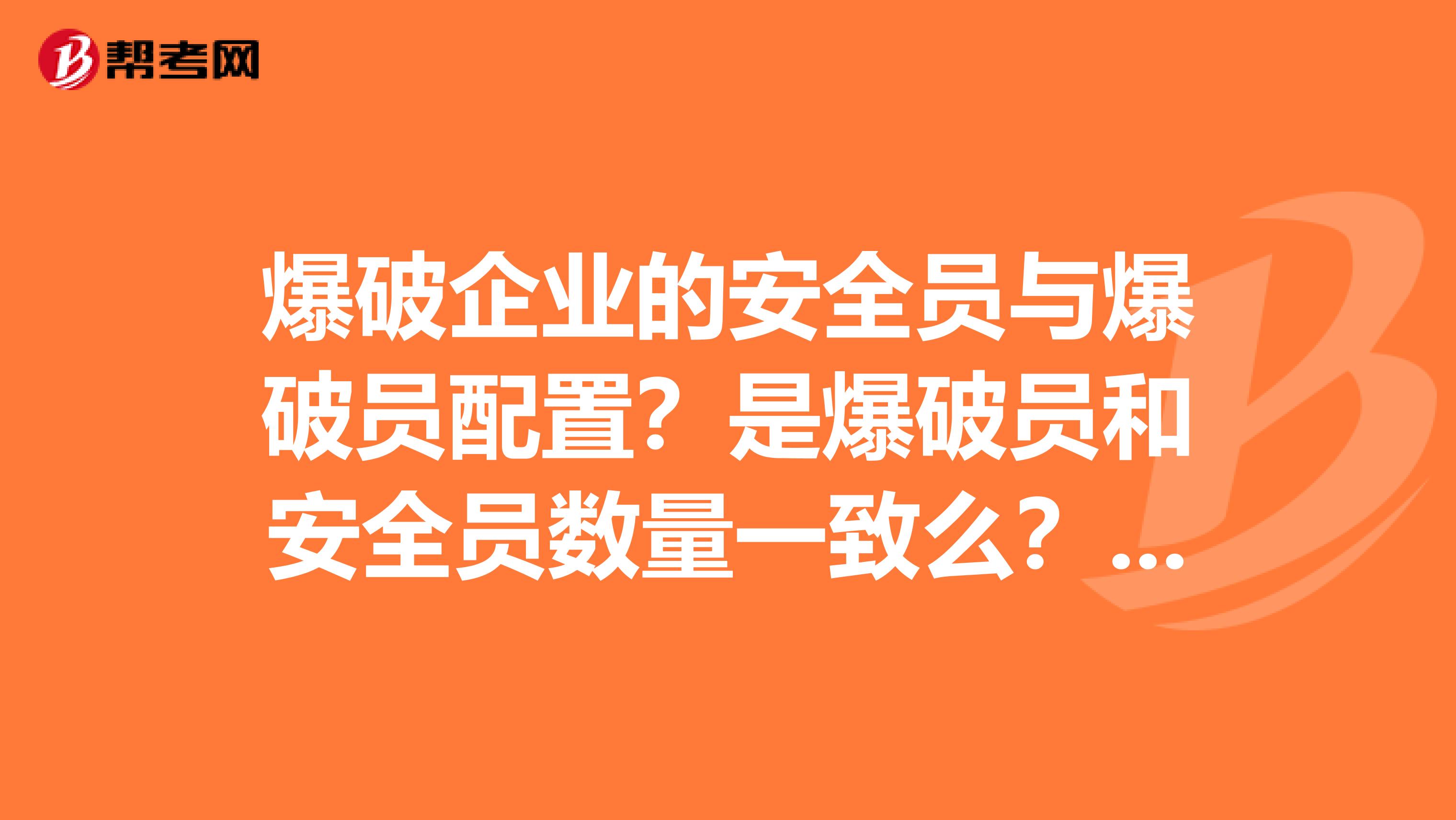 爆破企业的安全员与爆破员配置？是爆破员和安全员数量一致么？有什么依据没？