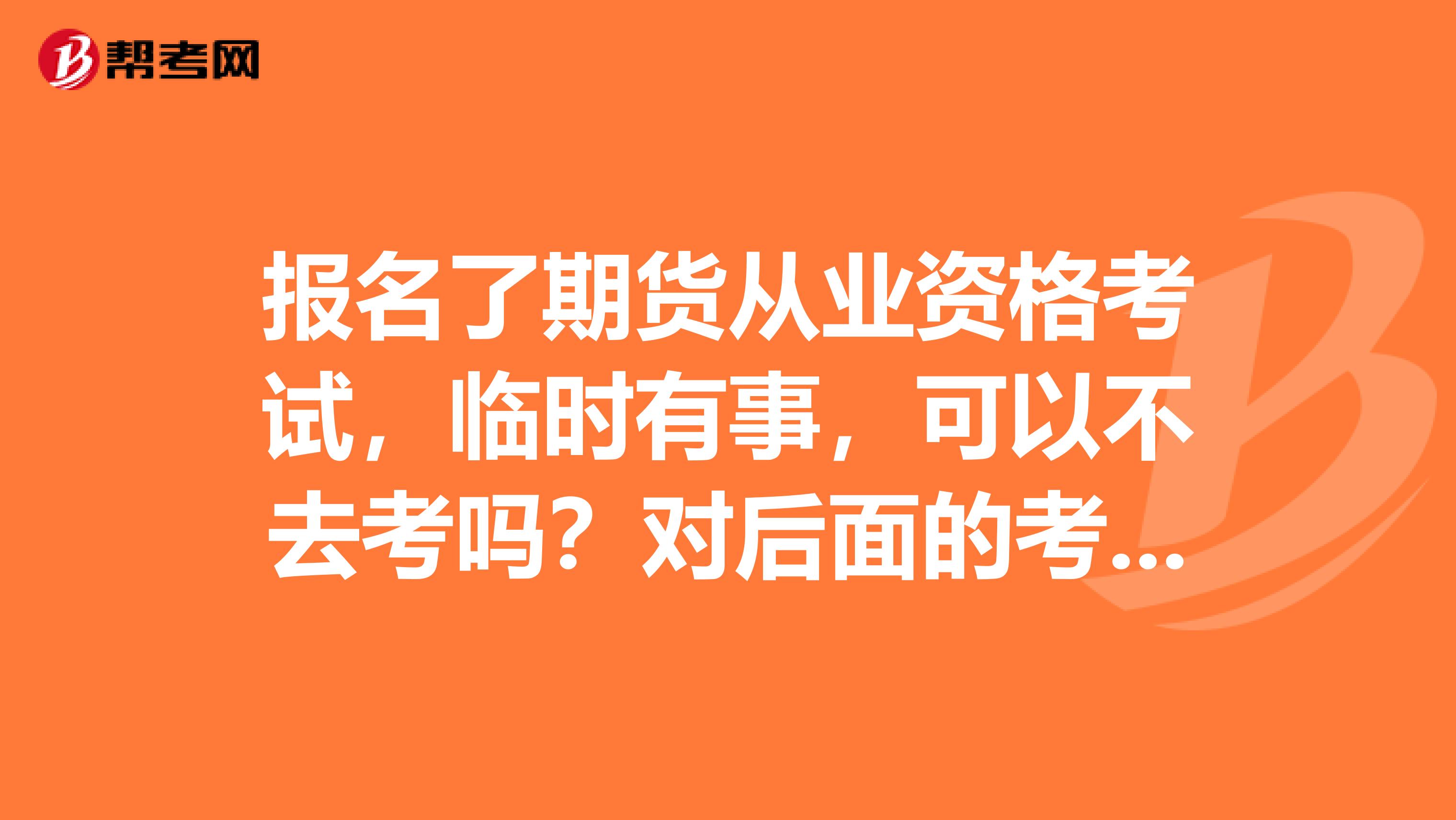 报名了期货从业资格考试,临时有事,可以不去考吗?对后面的考试有影响吗?
