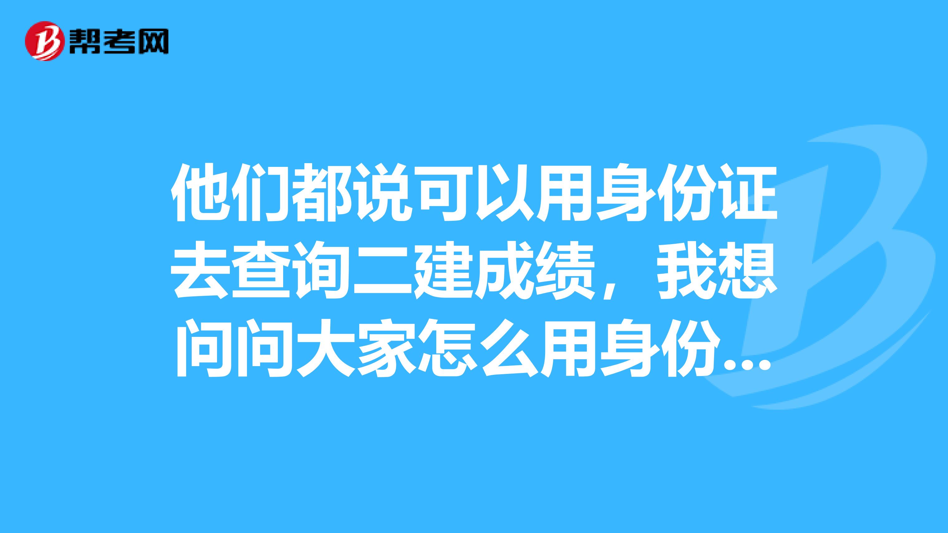 他们都说可以用身份证去查询二建成绩,我想问问大家怎么用身份证号查询二级建造师成绩