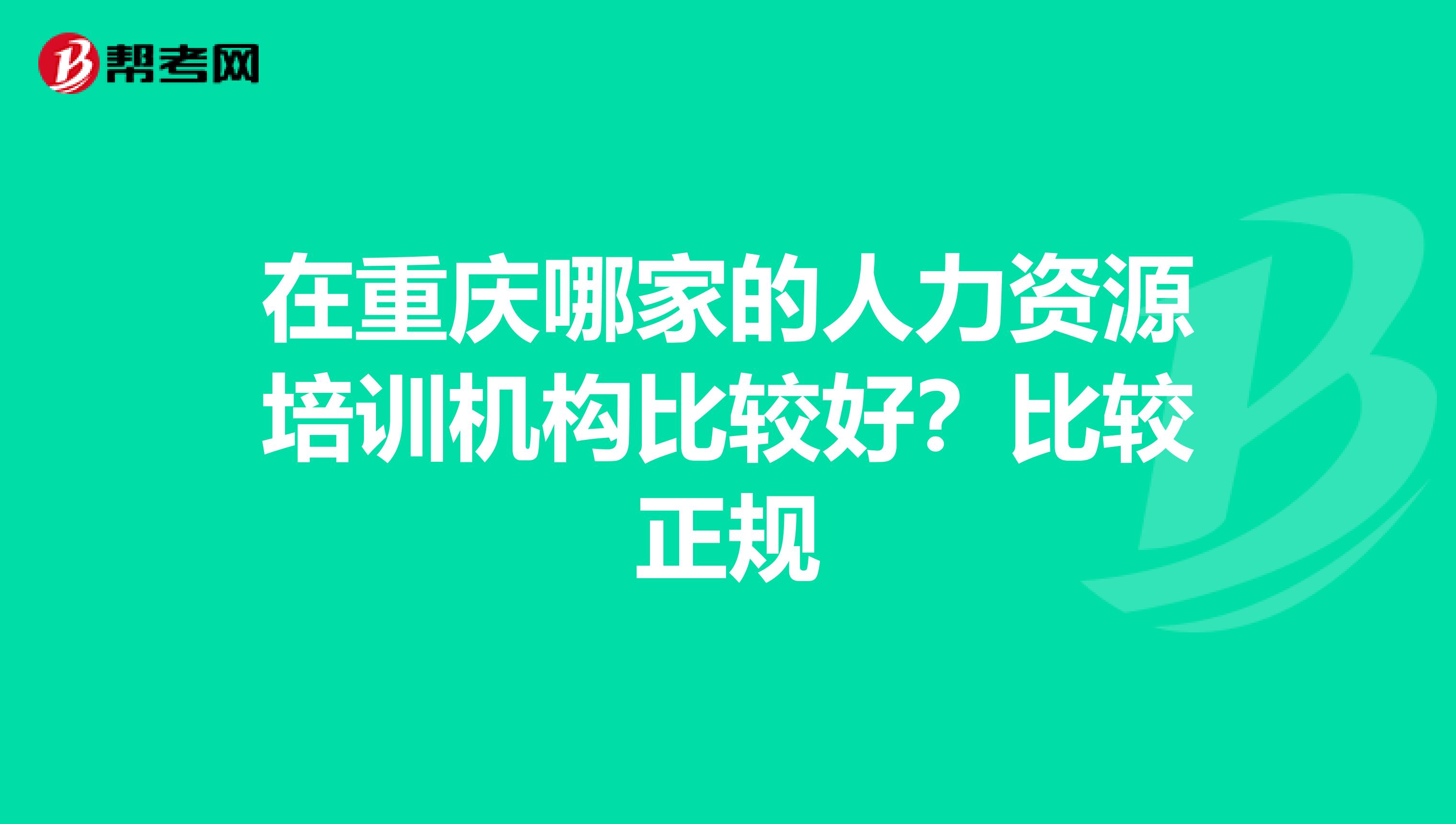 在重庆哪家的人力资源培训机构比较好？比较正规