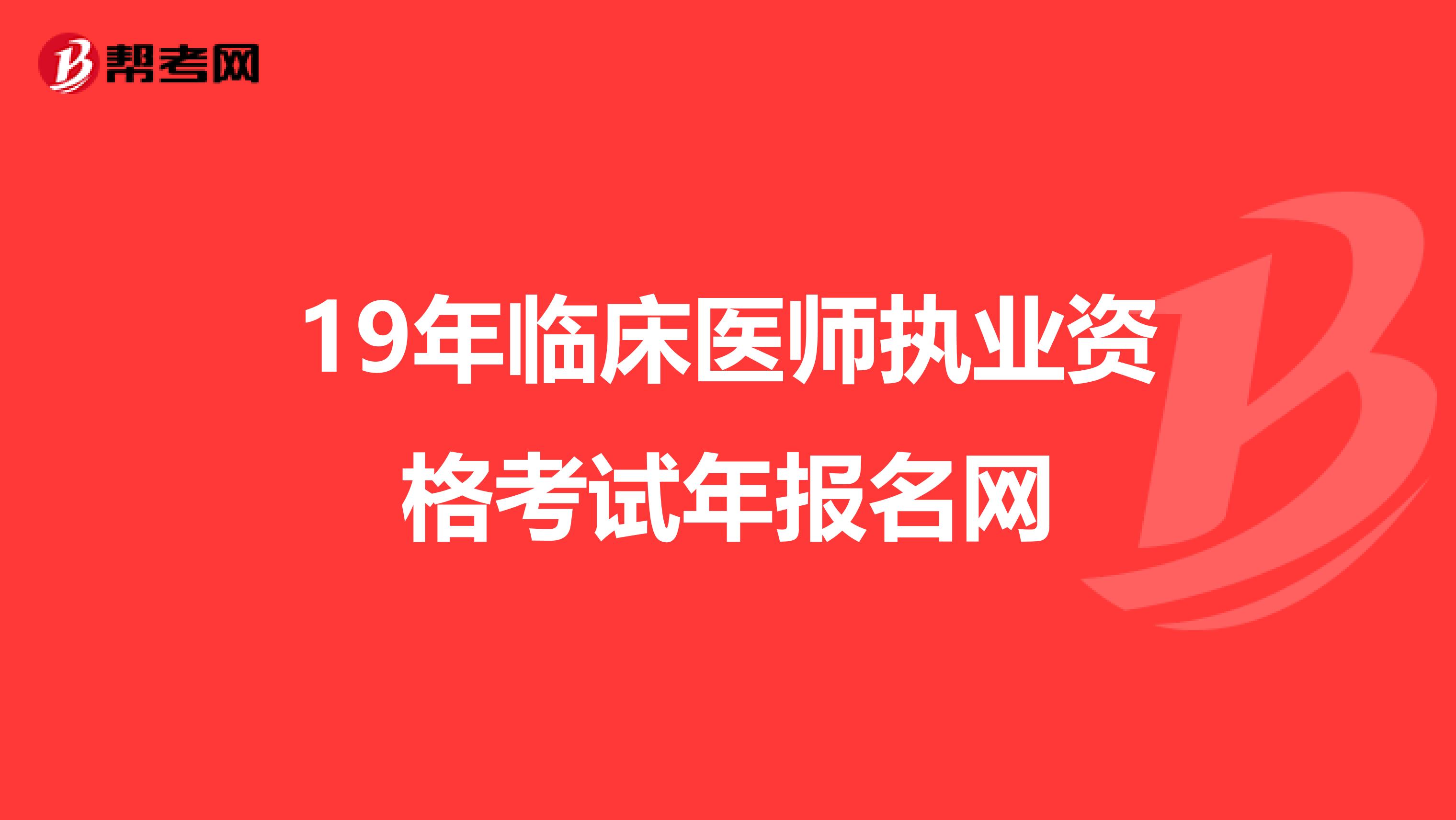 19年临床医师执业资格考试年报名网