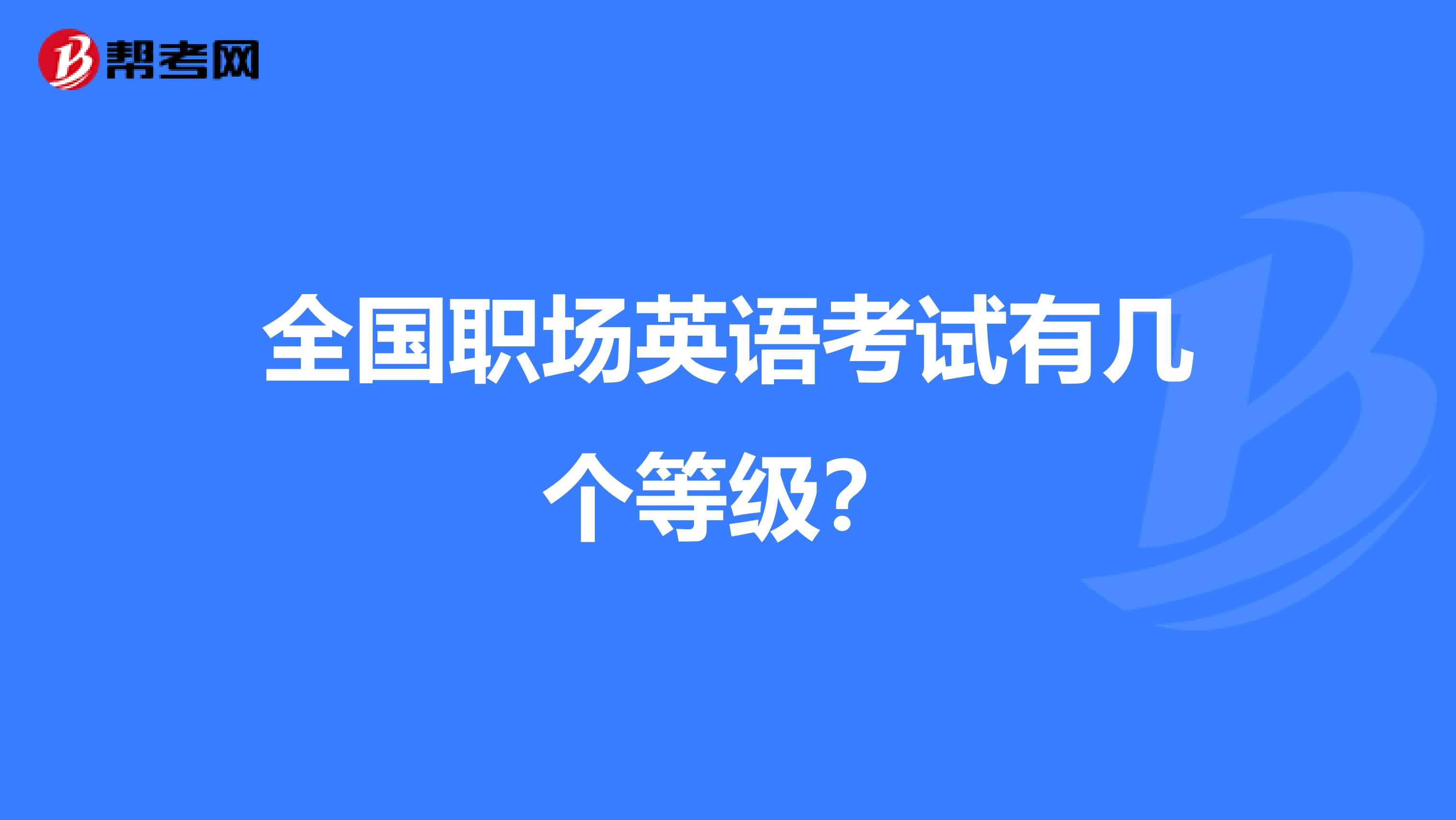 全国职场英语考试有几个等级？