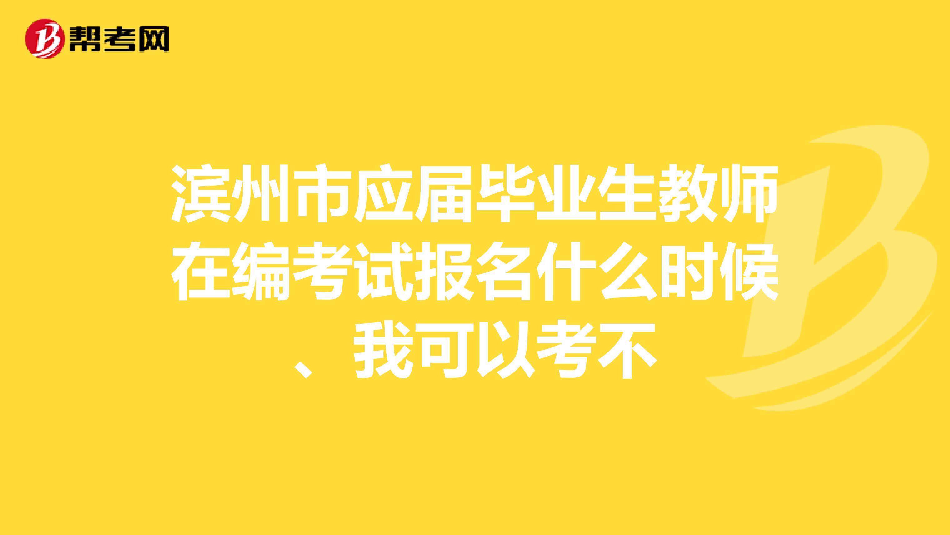 滨州市应届毕业生教师在编考试报名什么时候、我可以考不