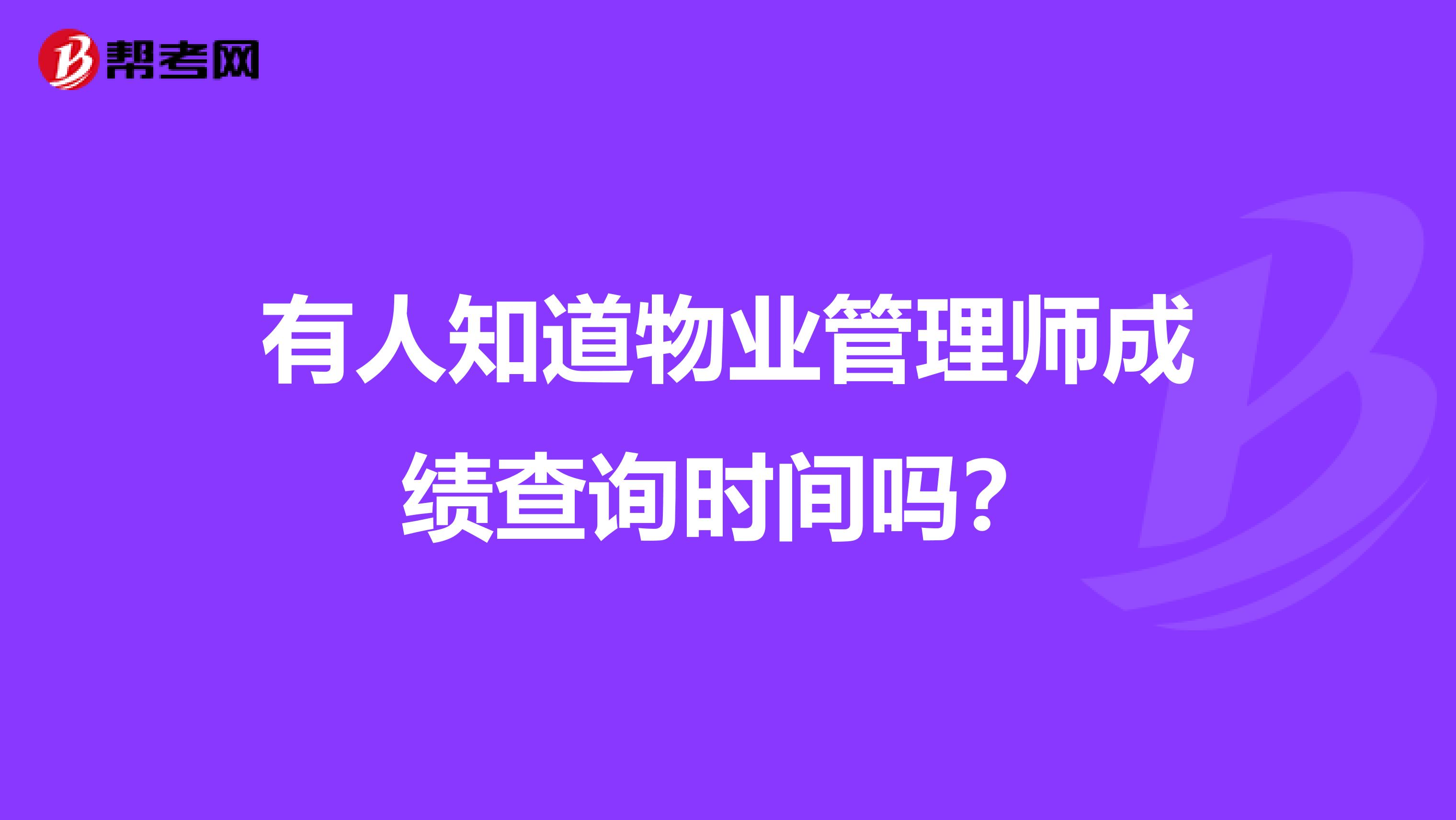 有人知道物业管理师成绩查询时间吗?