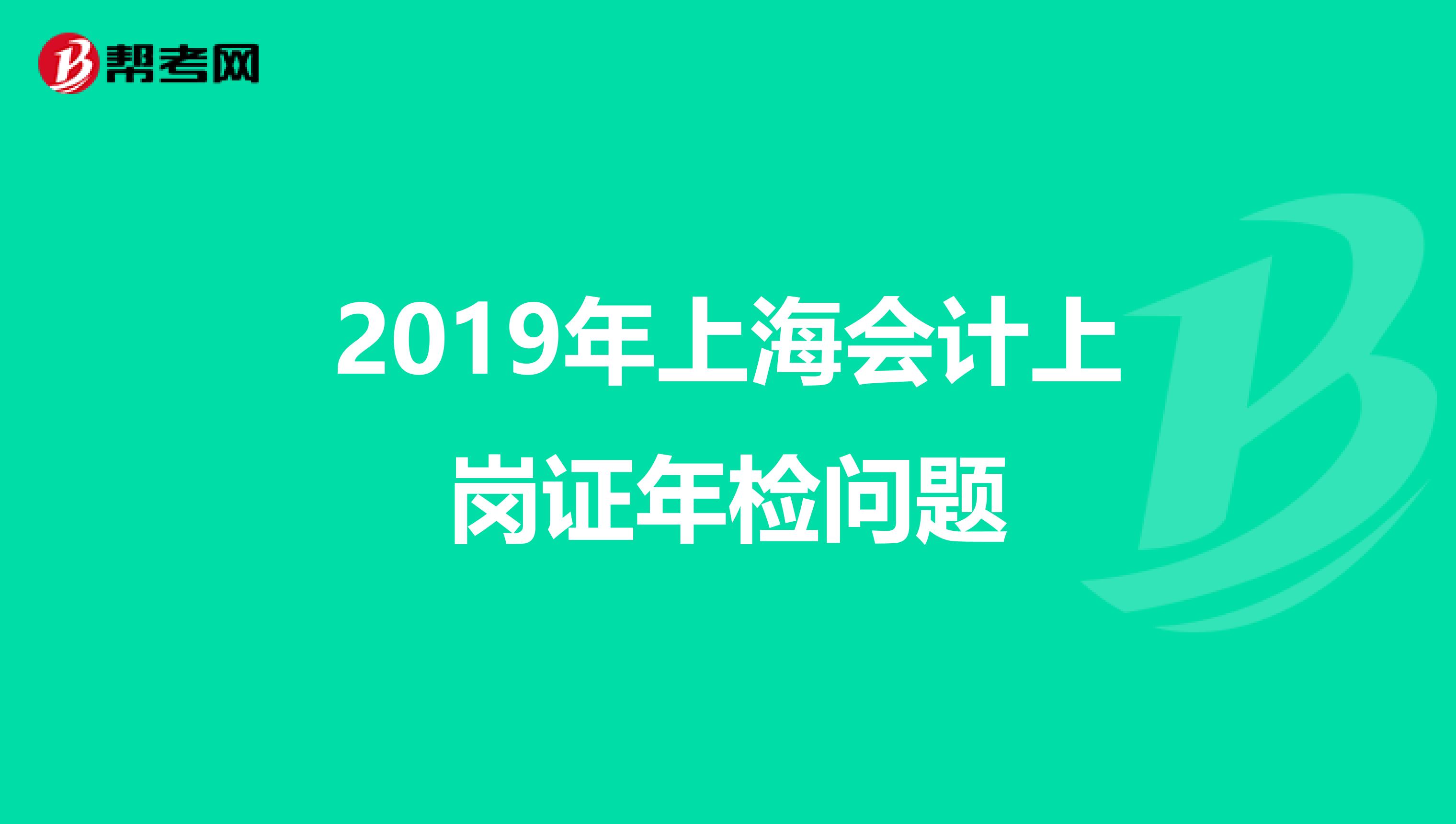 2019年上海会计上岗证年检问题