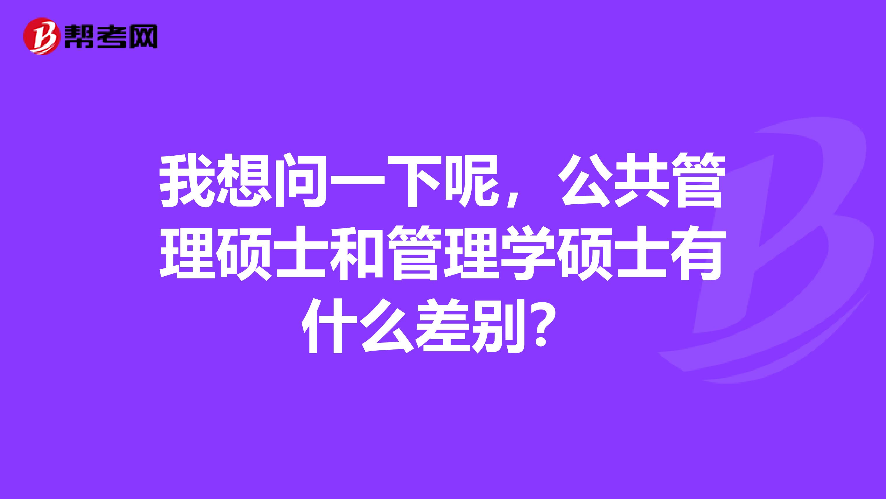 我想问一下呢,公共管理硕士和管理学硕士有什么差别?