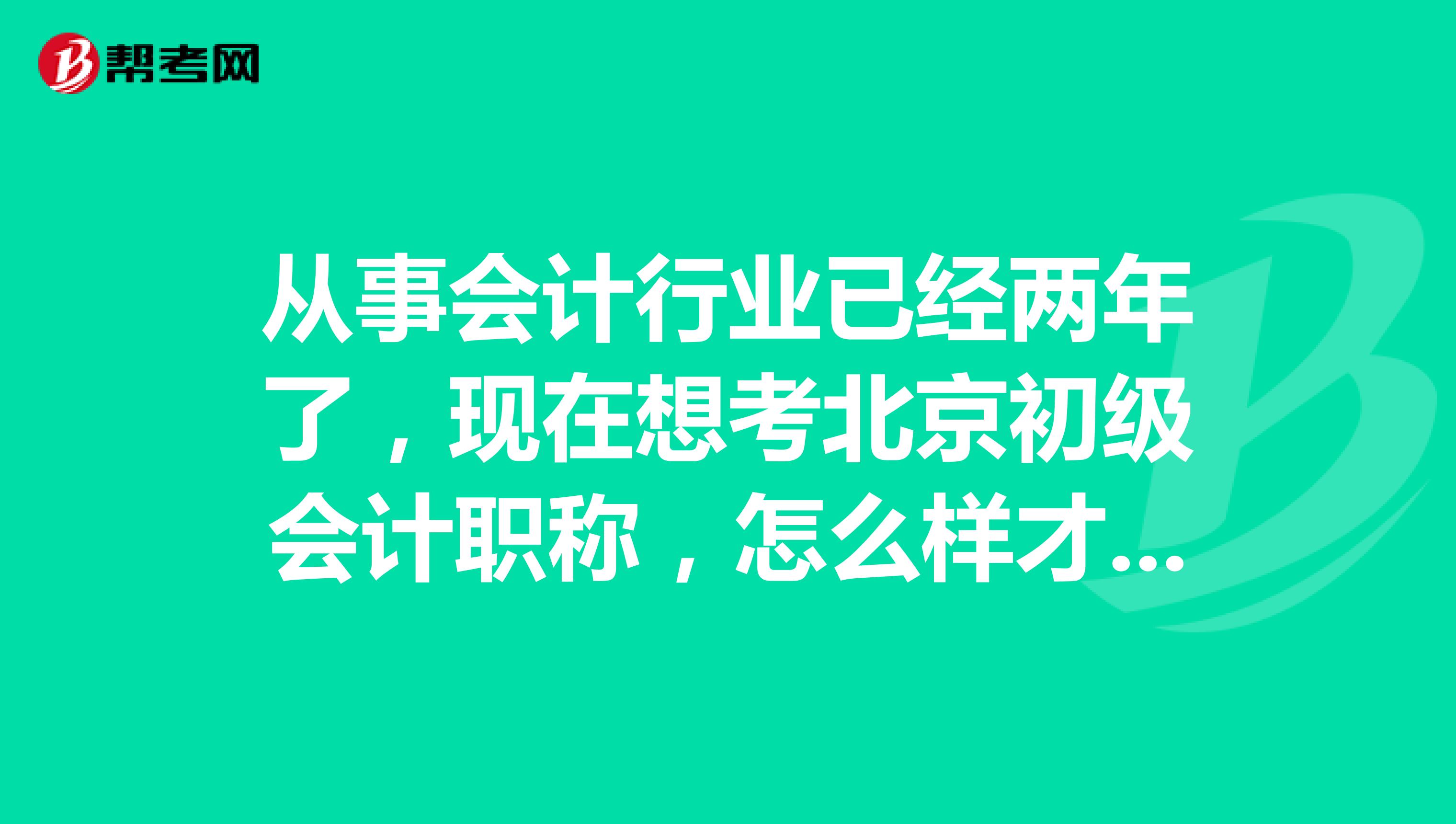 从事会计行业已经两年了,现在想考北京初级会计职称,怎么样才可以轻松过关?
