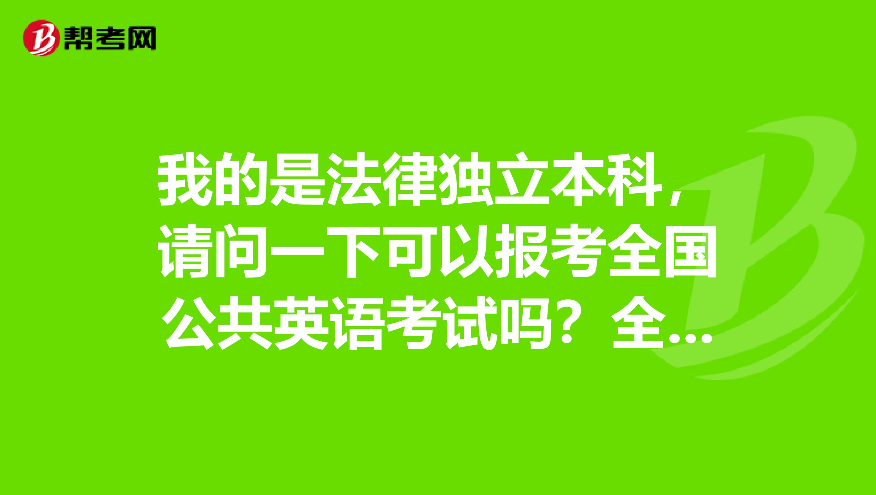 我的是法律独立本科，请问一下可以报考全国公共英语考试吗？全国公共英语考试的报名条件主要是那些？