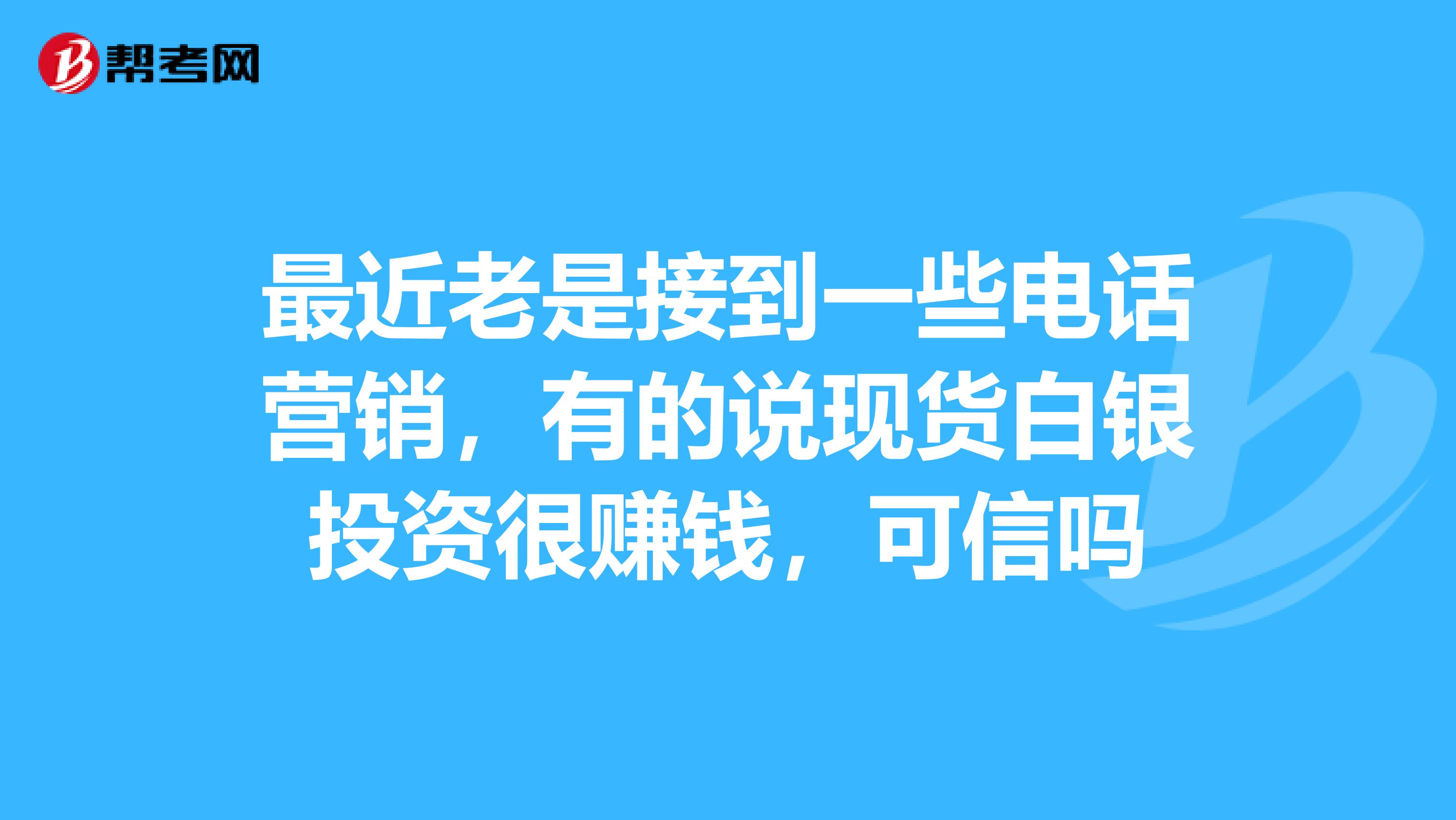 最近老是接到一些电话营销,有的说现货白银投资很赚钱,可信吗