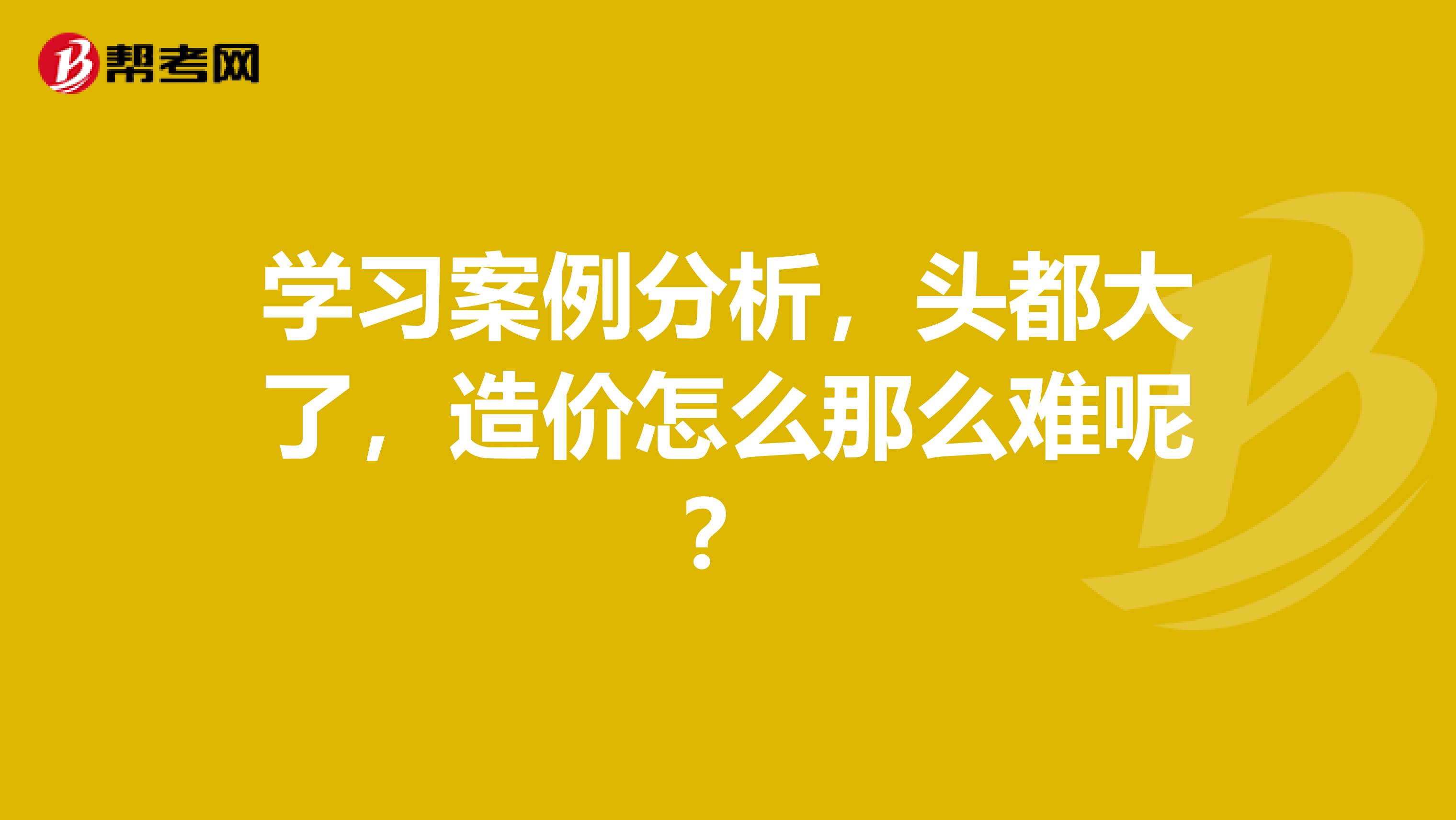 学习案例分析，头都大了，造价怎么那么难呢？