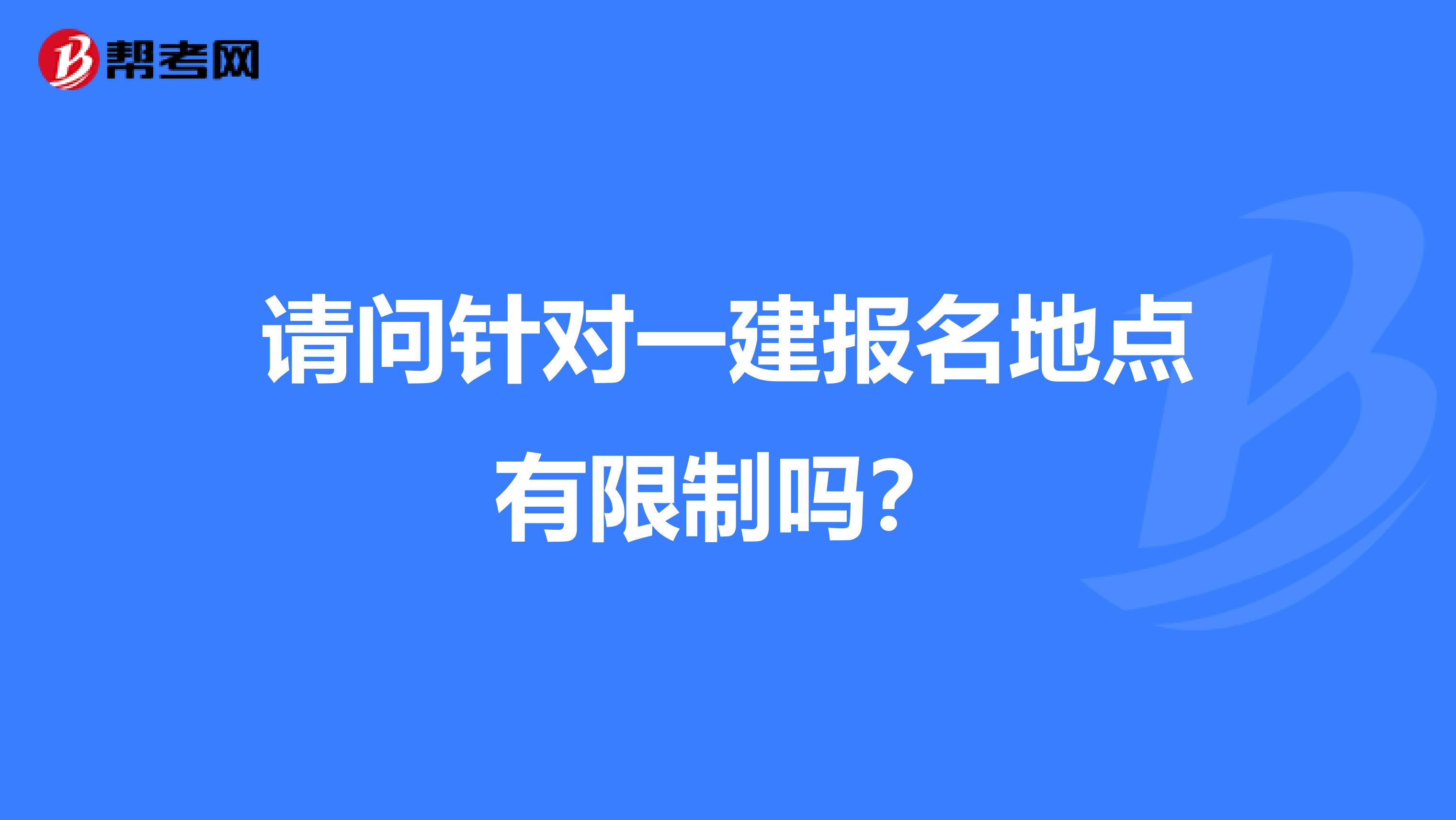 请问针对一建报名地点有限制吗?