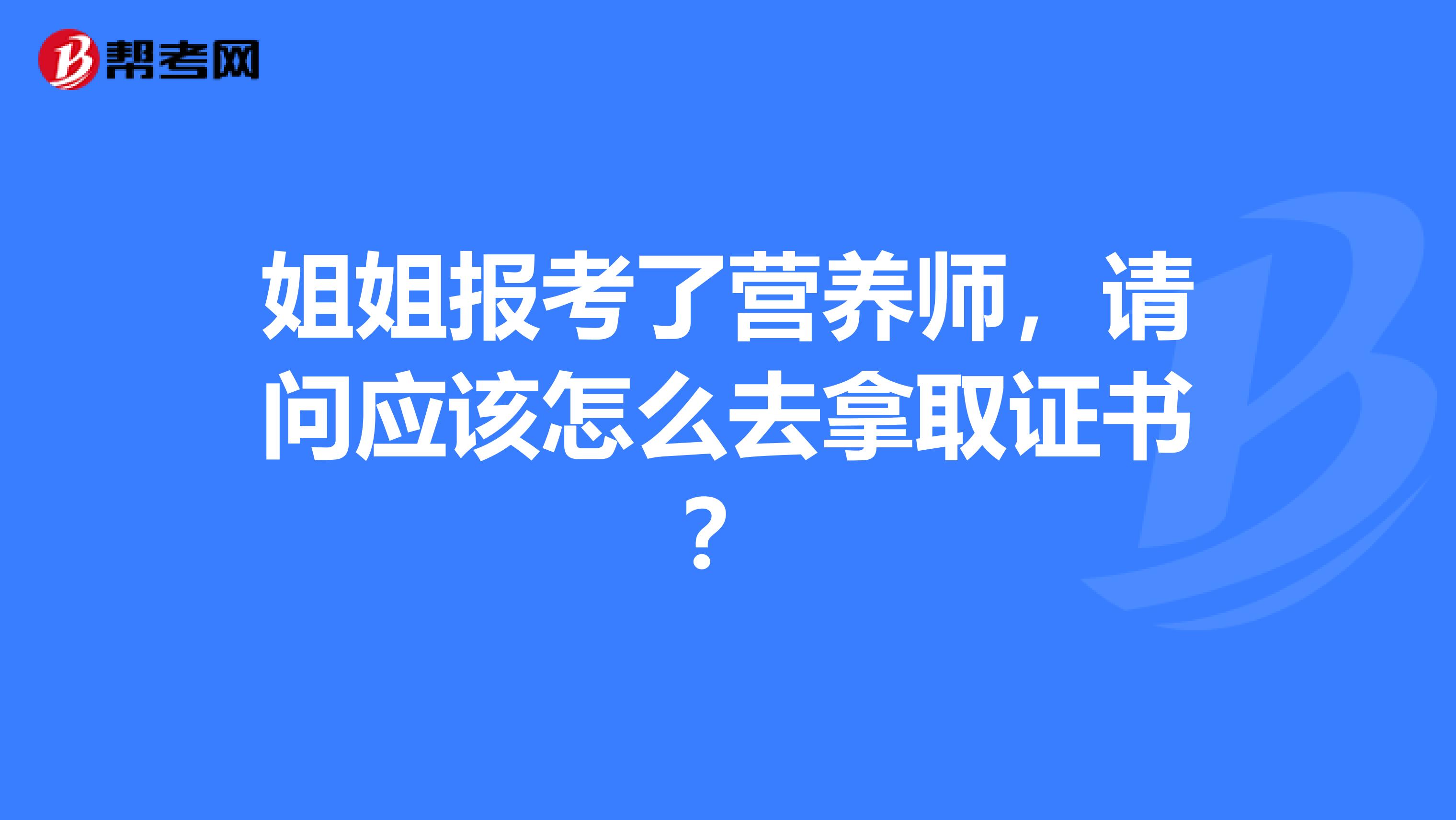 姐姐报考了营养师，请问应该怎么去拿取证书？