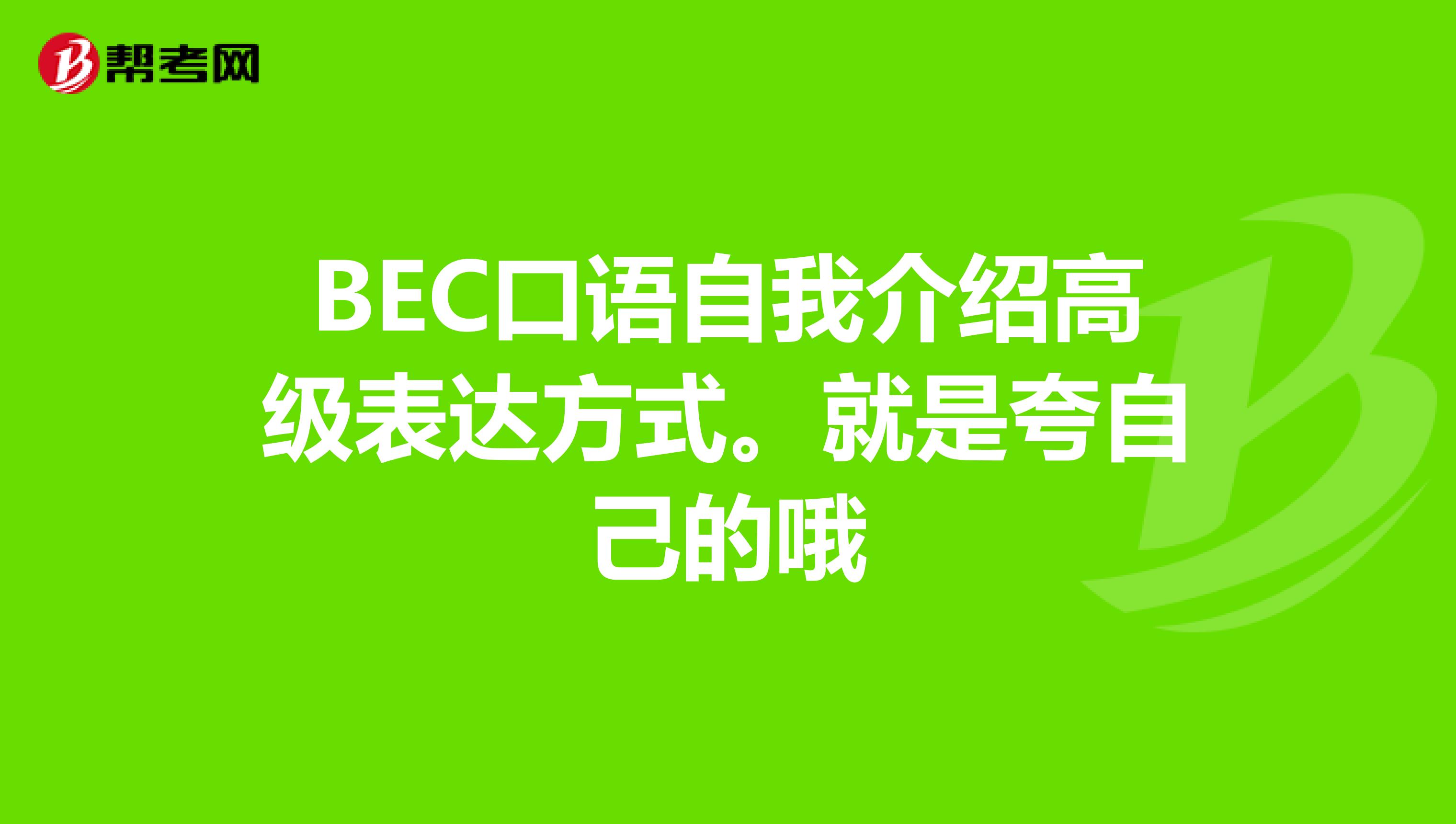 BEC口语自我介绍高级表达方式。就是夸自己的哦