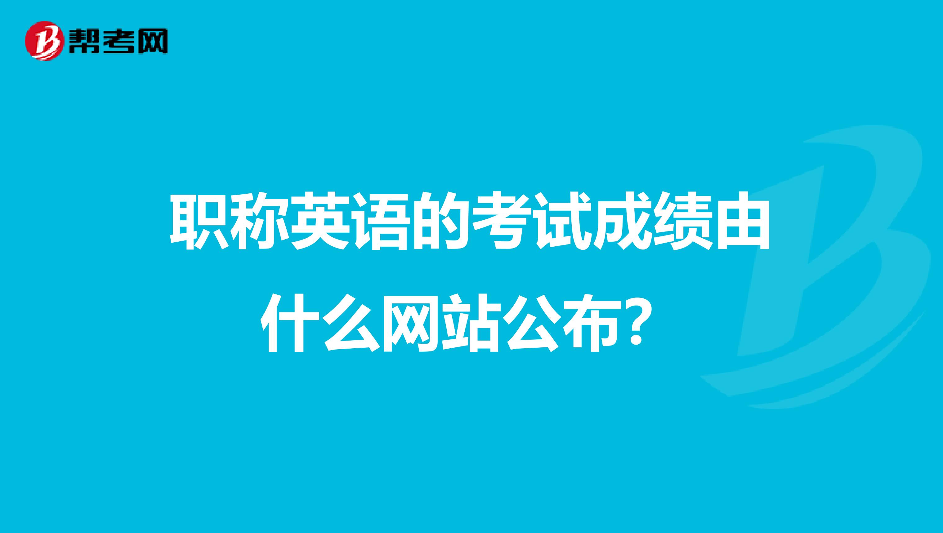 职称英语的考试成绩由什么网站公布?
