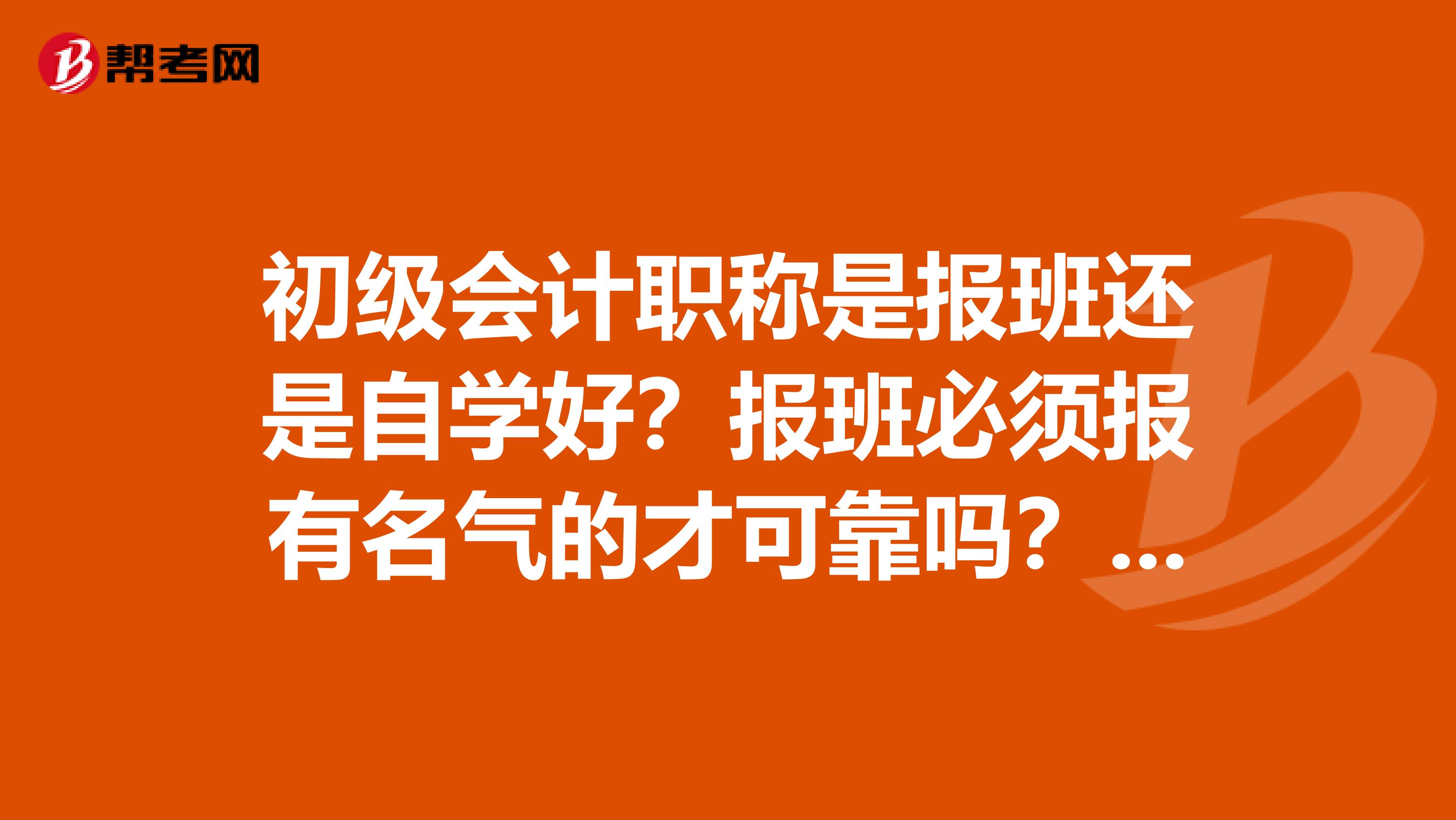 初级会计职称是报班还是自学好?报班必须报有名气的才可靠吗?纠结啊