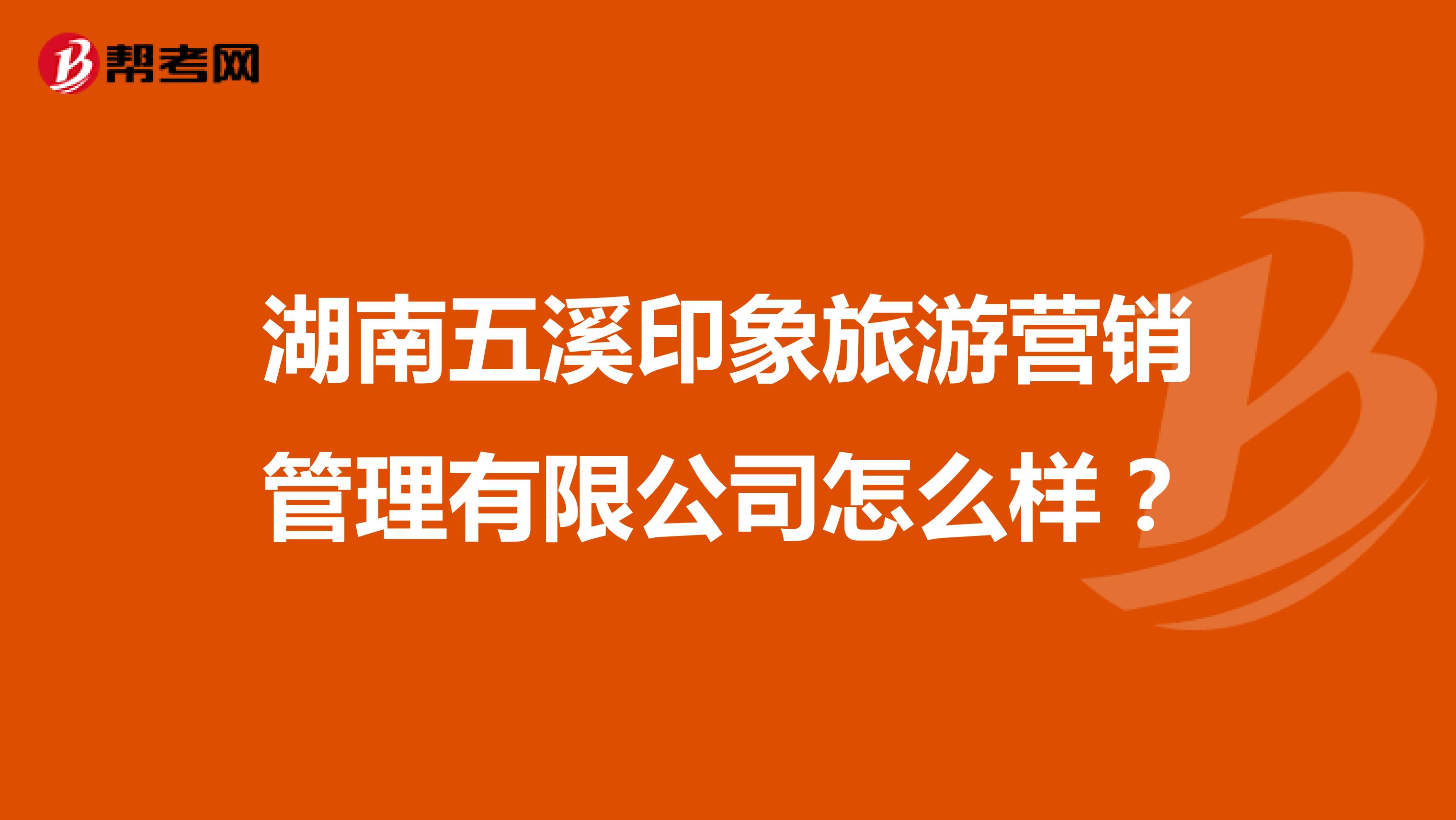 湖南五溪印象旅游营销管理有限公司怎么样？
