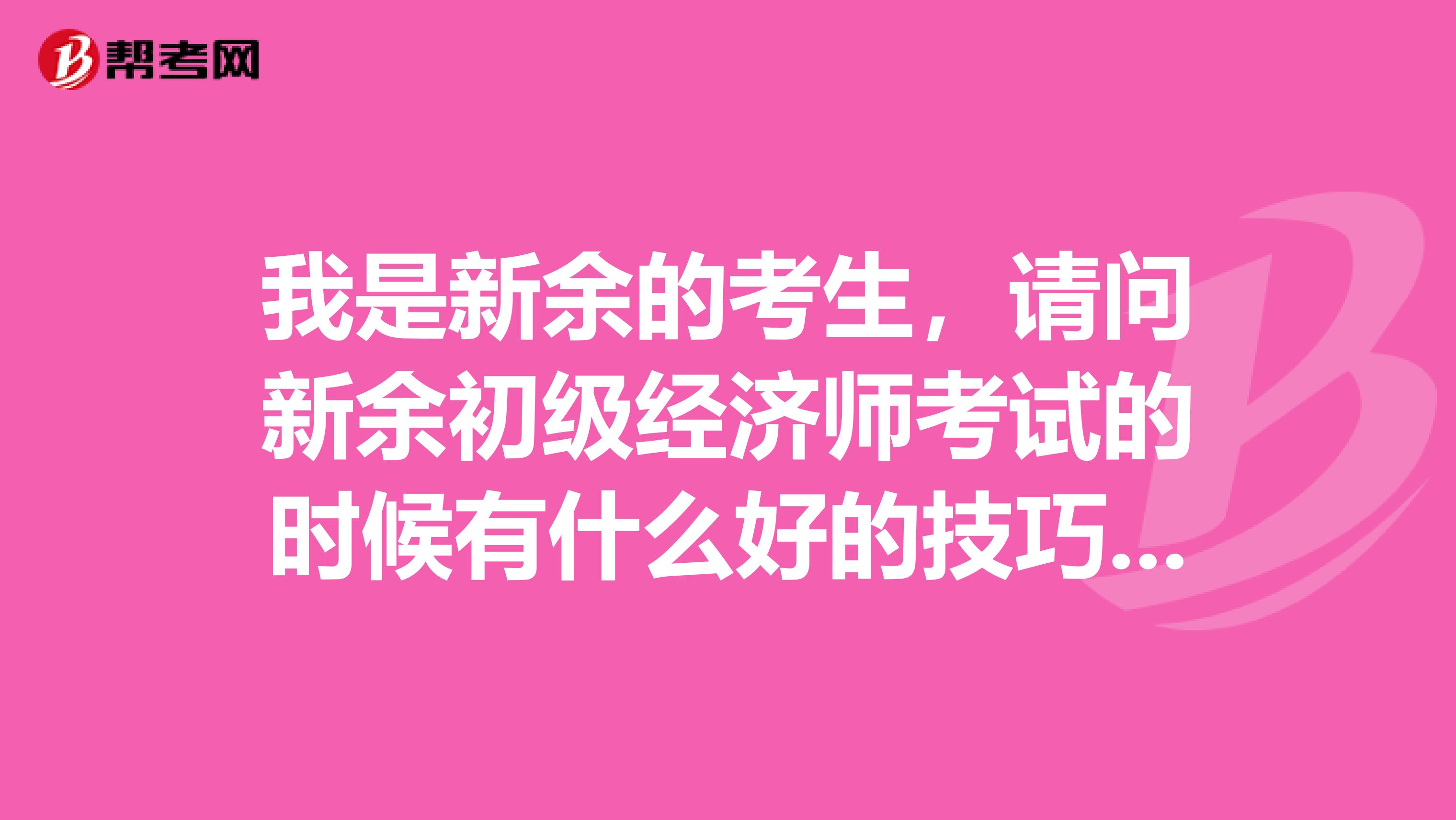 我是新余的考生,请问新余初级经济师考试的时候有什么好的技巧啊?
