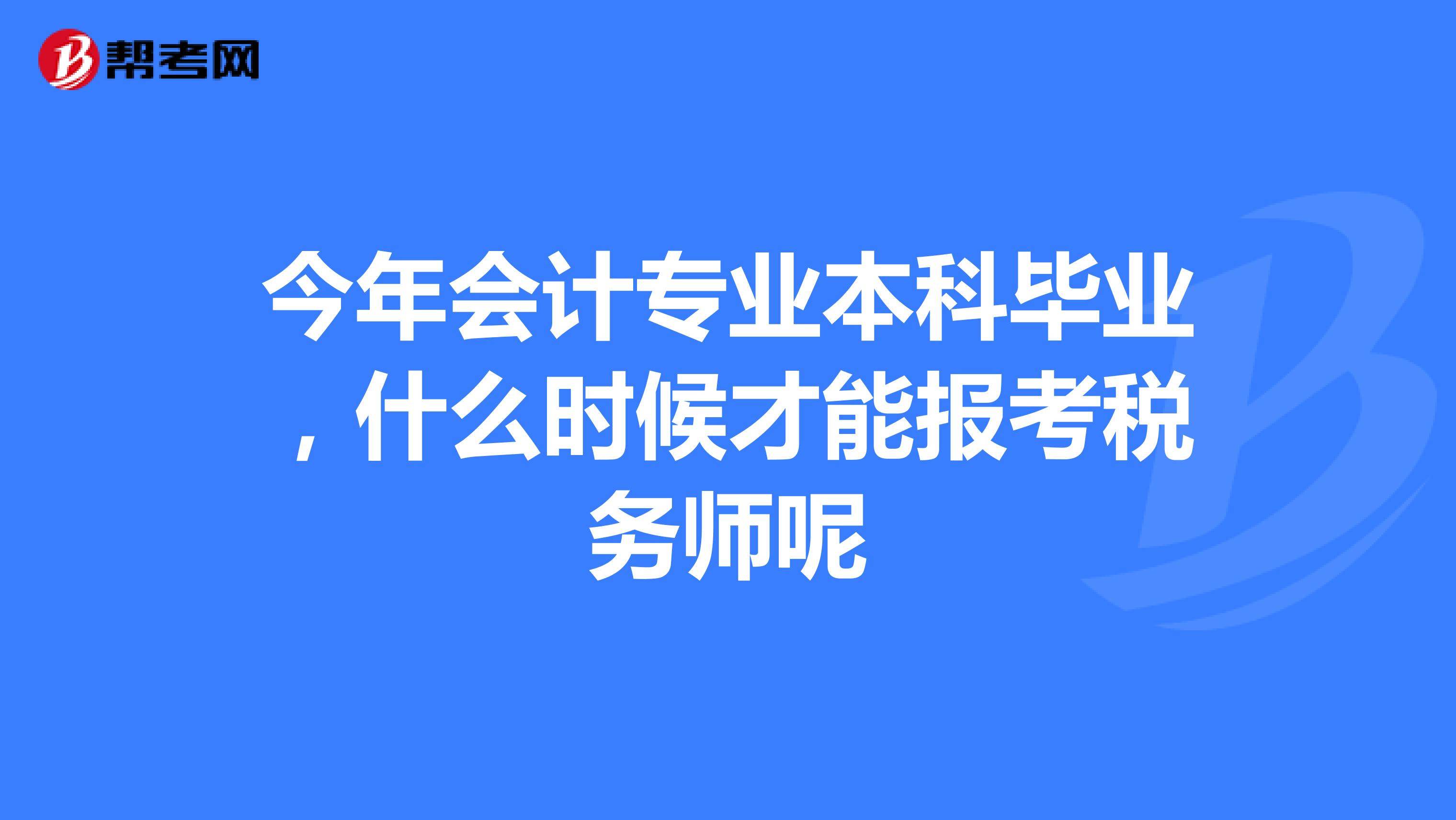 今年會計專業(yè)本科畢業(yè)，什么時候才能報考稅務(wù)師呢